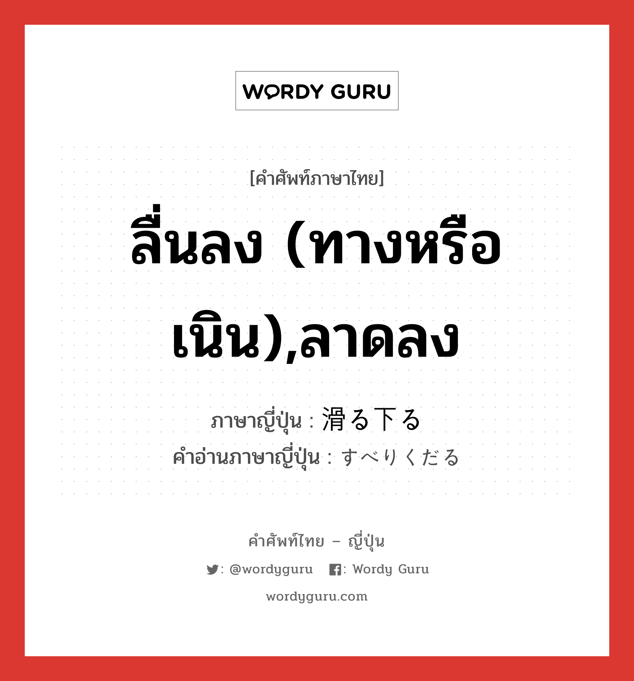 ลื่นลง (ทางหรือเนิน),ลาดลง ภาษาญี่ปุ่นคืออะไร, คำศัพท์ภาษาไทย - ญี่ปุ่น ลื่นลง (ทางหรือเนิน),ลาดลง ภาษาญี่ปุ่น 滑る下る คำอ่านภาษาญี่ปุ่น すべりくだる หมวด v หมวด v