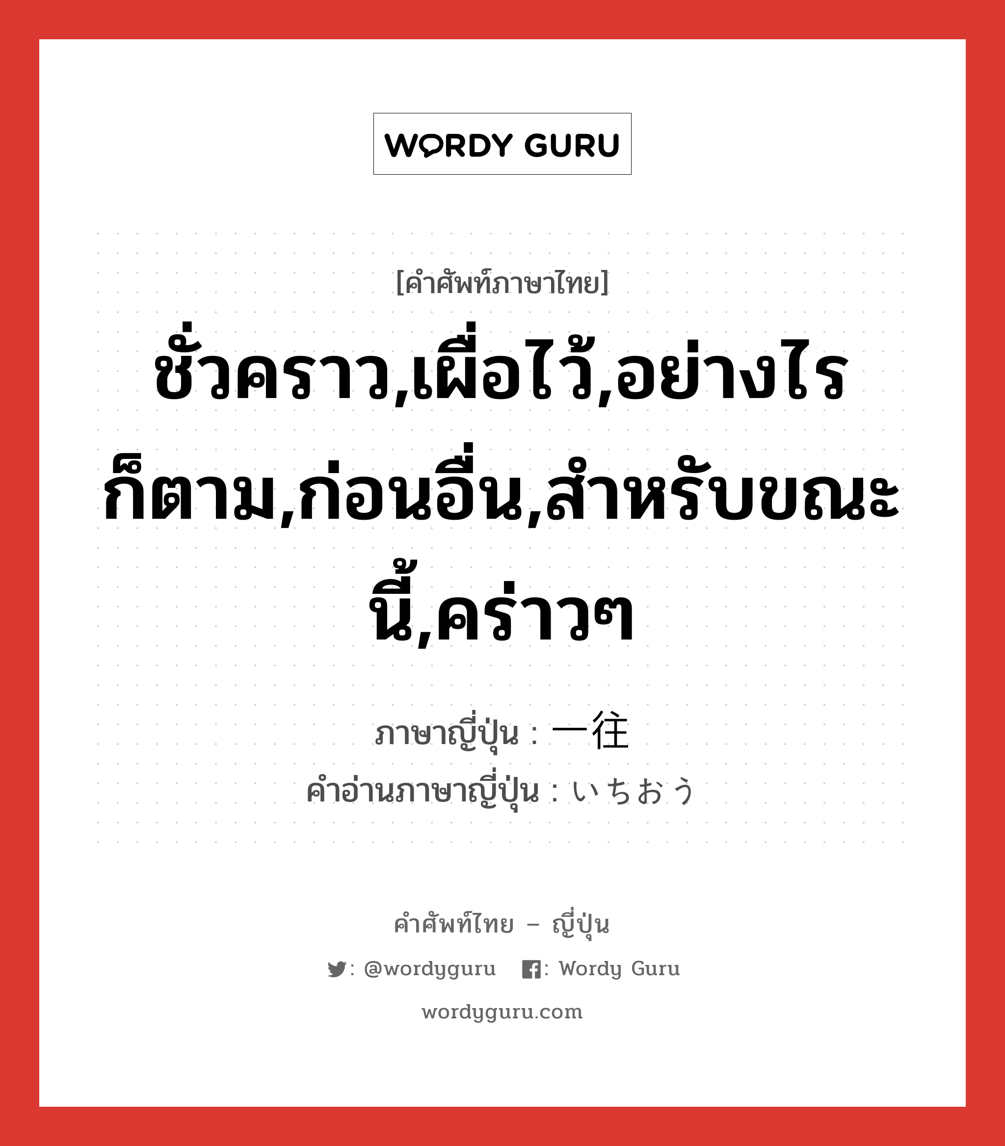 ชั่วคราว,เผื่อไว้,อย่างไรก็ตาม,ก่อนอื่น,สำหรับขณะนี้,คร่าวๆ ภาษาญี่ปุ่นคืออะไร, คำศัพท์ภาษาไทย - ญี่ปุ่น ชั่วคราว,เผื่อไว้,อย่างไรก็ตาม,ก่อนอื่น,สำหรับขณะนี้,คร่าวๆ ภาษาญี่ปุ่น 一往 คำอ่านภาษาญี่ปุ่น いちおう หมวด adv หมวด adv