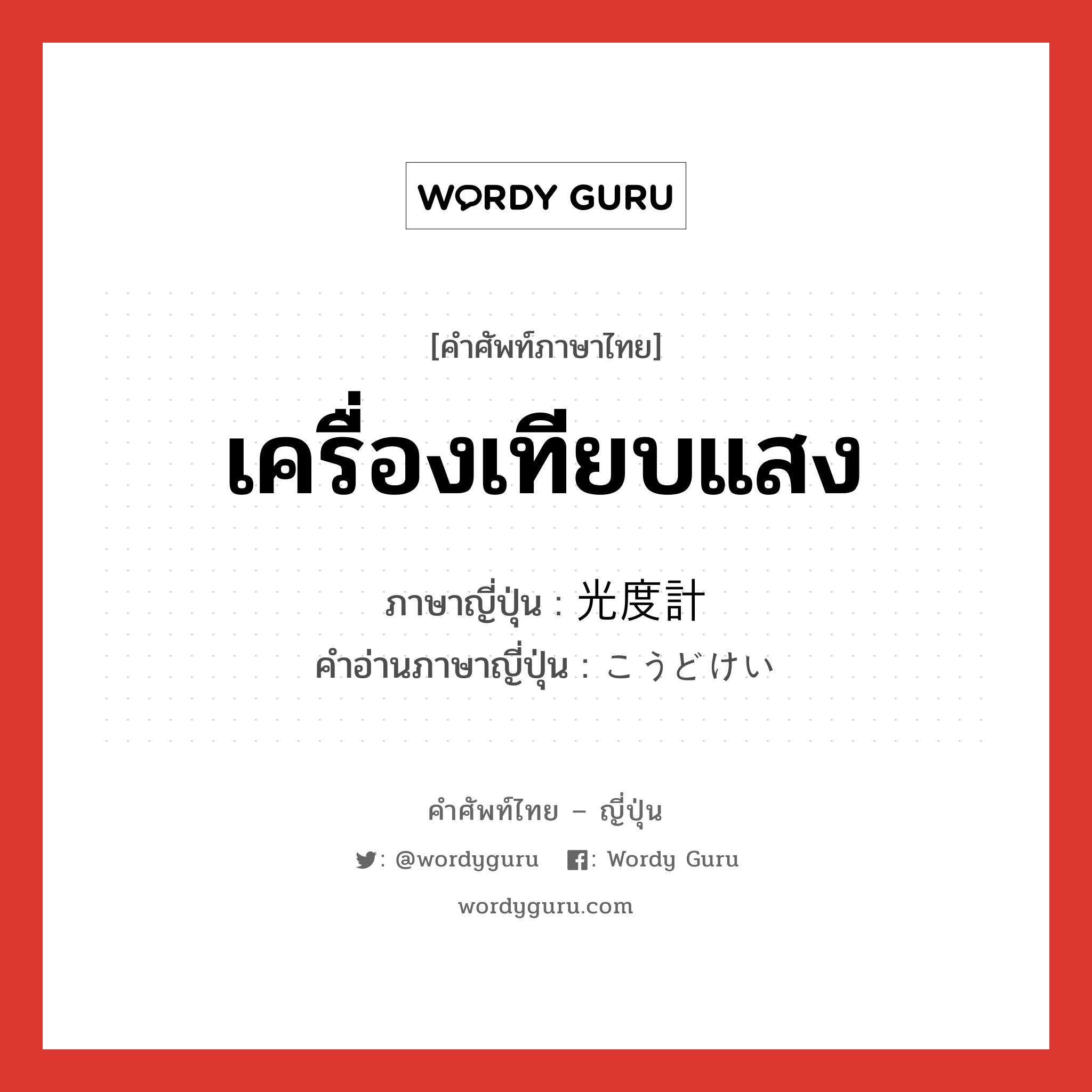 เครื่องเทียบแสง ภาษาญี่ปุ่นคืออะไร, คำศัพท์ภาษาไทย - ญี่ปุ่น เครื่องเทียบแสง ภาษาญี่ปุ่น 光度計 คำอ่านภาษาญี่ปุ่น こうどけい หมวด n หมวด n