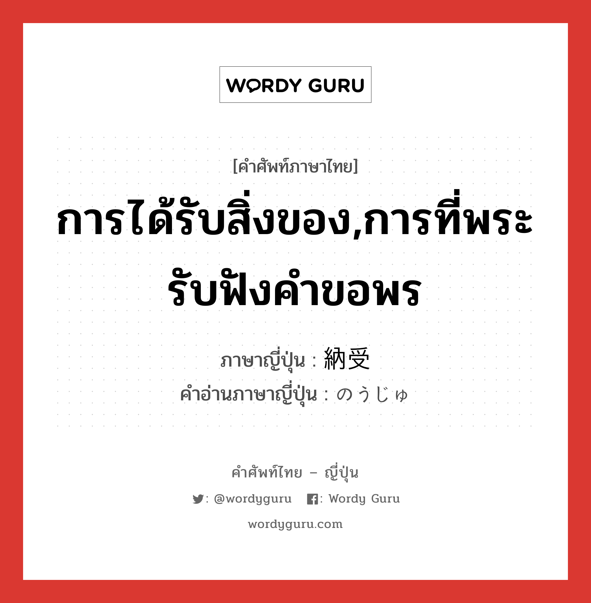 การได้รับสิ่งของ,การที่พระรับฟังคำขอพร ภาษาญี่ปุ่นคืออะไร, คำศัพท์ภาษาไทย - ญี่ปุ่น การได้รับสิ่งของ,การที่พระรับฟังคำขอพร ภาษาญี่ปุ่น 納受 คำอ่านภาษาญี่ปุ่น のうじゅ หมวด n หมวด n