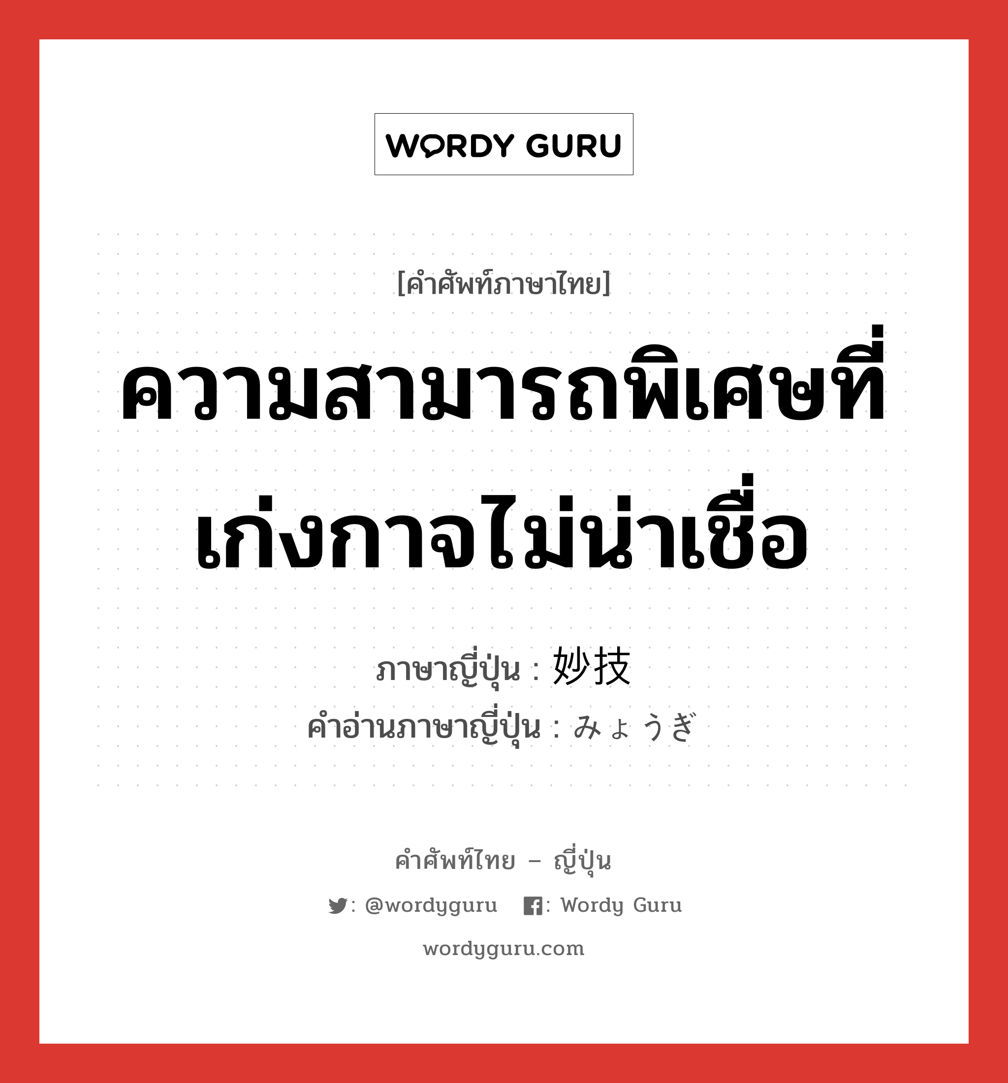 ความสามารถพิเศษที่เก่งกาจไม่น่าเชื่อ ภาษาญี่ปุ่นคืออะไร, คำศัพท์ภาษาไทย - ญี่ปุ่น ความสามารถพิเศษที่เก่งกาจไม่น่าเชื่อ ภาษาญี่ปุ่น 妙技 คำอ่านภาษาญี่ปุ่น みょうぎ หมวด n หมวด n