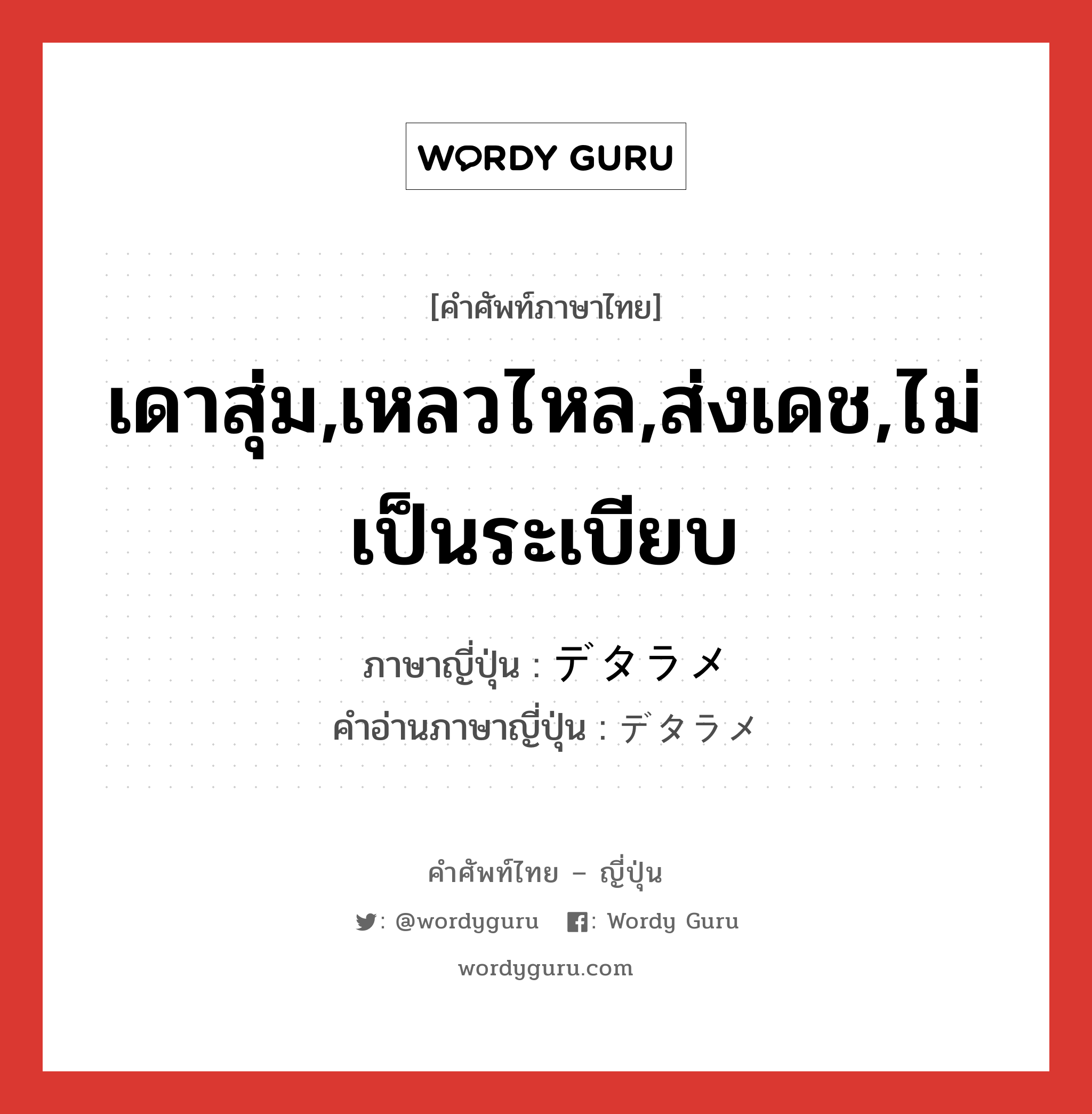 เดาสุ่ม,เหลวไหล,ส่งเดช,ไม่เป็นระเบียบ ภาษาญี่ปุ่นคืออะไร, คำศัพท์ภาษาไทย - ญี่ปุ่น เดาสุ่ม,เหลวไหล,ส่งเดช,ไม่เป็นระเบียบ ภาษาญี่ปุ่น デタラメ คำอ่านภาษาญี่ปุ่น デタラメ หมวด adj-na หมวด adj-na