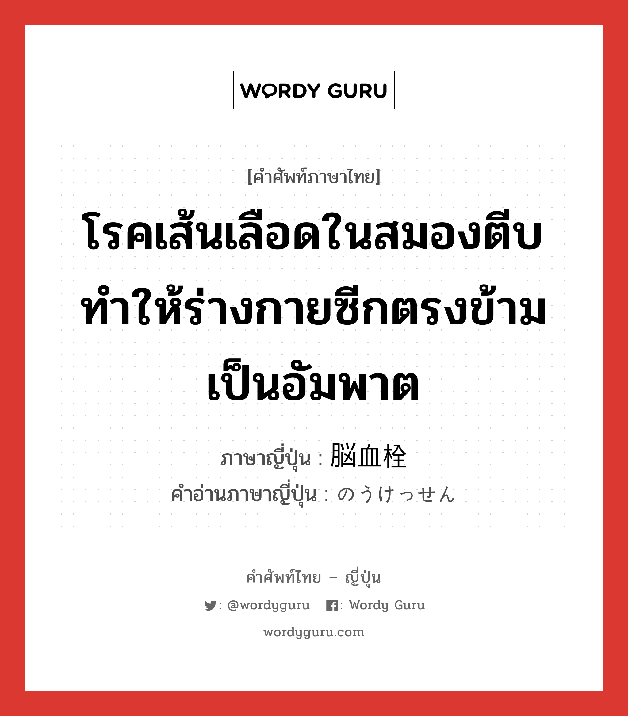 โรคเส้นเลือดในสมองตีบทำให้ร่างกายซีกตรงข้ามเป็นอัมพาต ภาษาญี่ปุ่นคืออะไร, คำศัพท์ภาษาไทย - ญี่ปุ่น โรคเส้นเลือดในสมองตีบทำให้ร่างกายซีกตรงข้ามเป็นอัมพาต ภาษาญี่ปุ่น 脳血栓 คำอ่านภาษาญี่ปุ่น のうけっせん หมวด n หมวด n