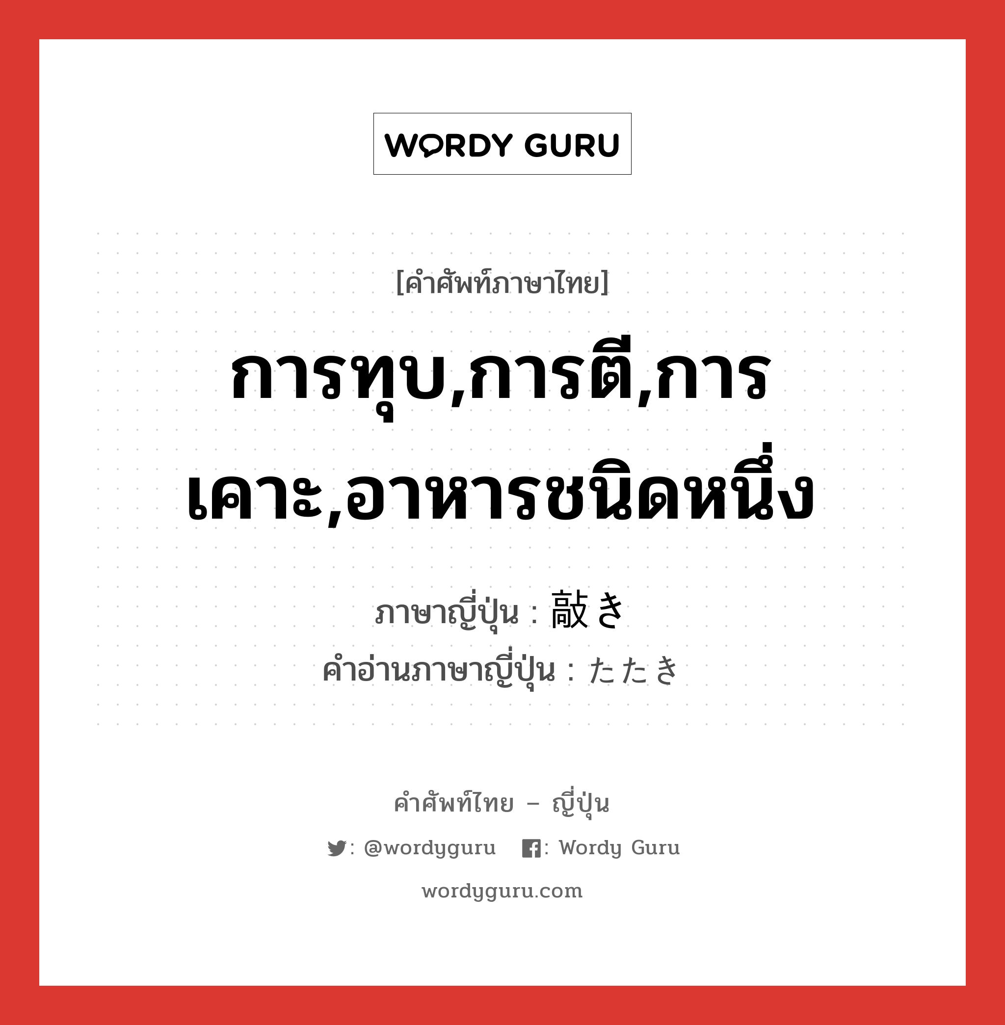 การทุบ,การตี,การเคาะ,อาหารชนิดหนึ่ง ภาษาญี่ปุ่นคืออะไร, คำศัพท์ภาษาไทย - ญี่ปุ่น การทุบ,การตี,การเคาะ,อาหารชนิดหนึ่ง ภาษาญี่ปุ่น 敲き คำอ่านภาษาญี่ปุ่น たたき หมวด n หมวด n