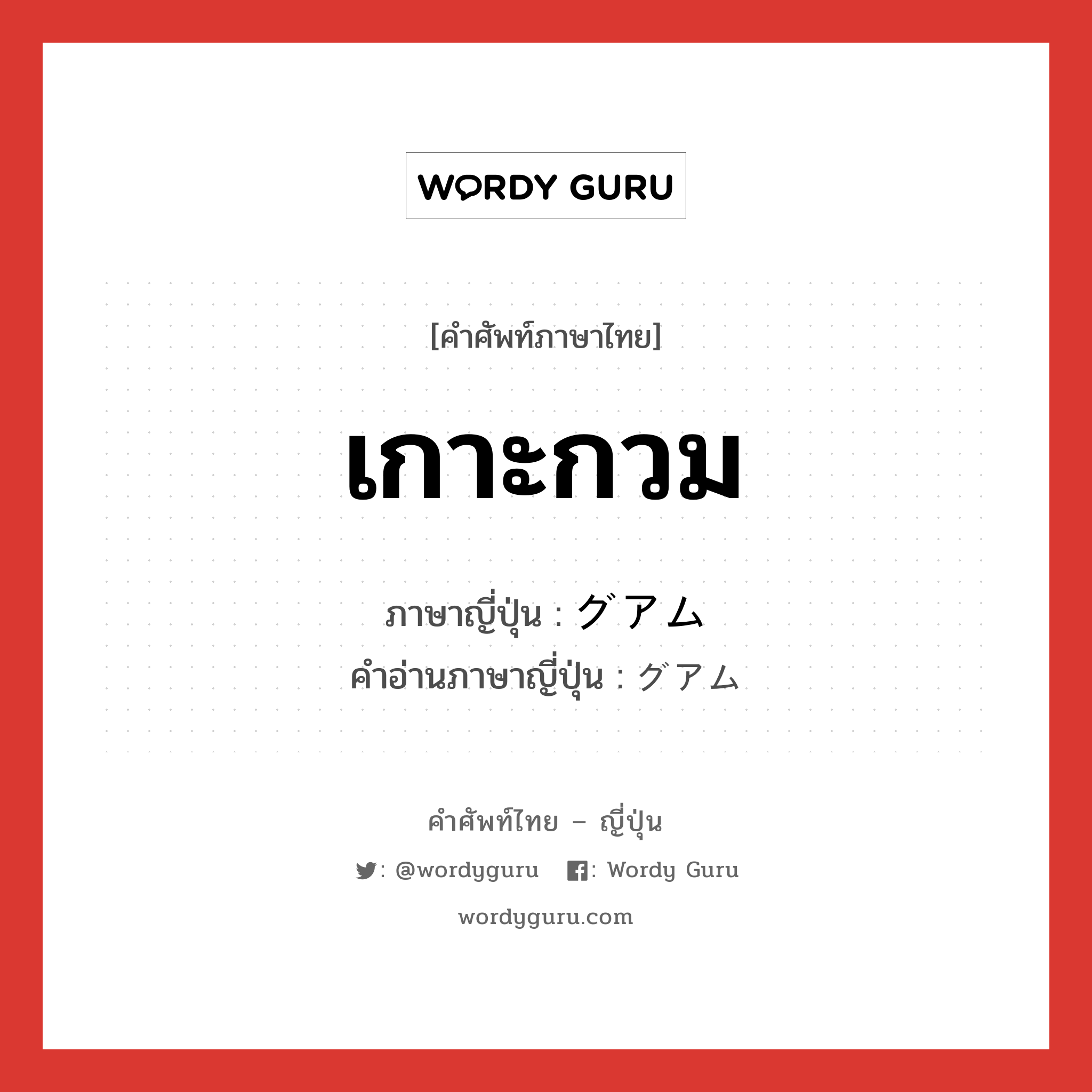 เกาะกวม ภาษาญี่ปุ่นคืออะไร, คำศัพท์ภาษาไทย - ญี่ปุ่น เกาะกวม ภาษาญี่ปุ่น グアム คำอ่านภาษาญี่ปุ่น グアム หมวด n หมวด n