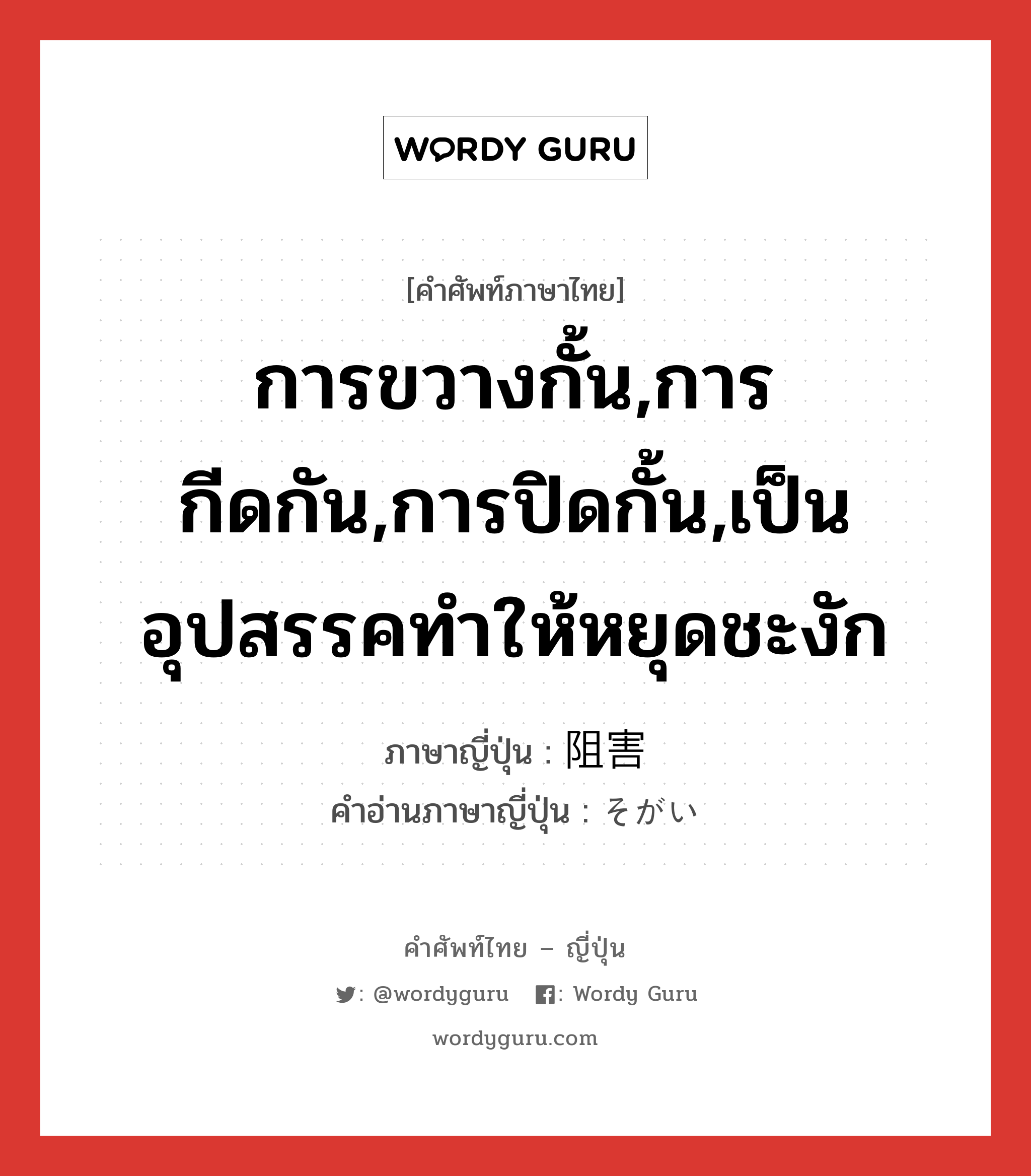 การขวางกั้น,การกีดกัน,การปิดกั้น,เป็นอุปสรรคทำให้หยุดชะงัก ภาษาญี่ปุ่นคืออะไร, คำศัพท์ภาษาไทย - ญี่ปุ่น การขวางกั้น,การกีดกัน,การปิดกั้น,เป็นอุปสรรคทำให้หยุดชะงัก ภาษาญี่ปุ่น 阻害 คำอ่านภาษาญี่ปุ่น そがい หมวด n หมวด n