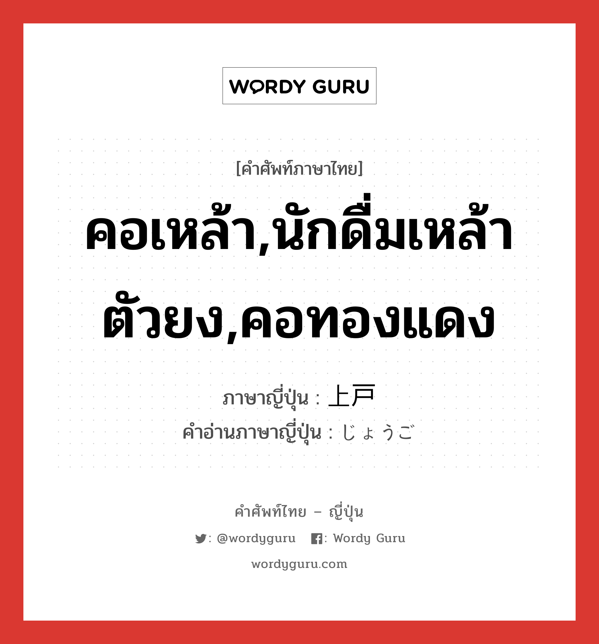 คอเหล้า,นักดื่มเหล้าตัวยง,คอทองแดง ภาษาญี่ปุ่นคืออะไร, คำศัพท์ภาษาไทย - ญี่ปุ่น คอเหล้า,นักดื่มเหล้าตัวยง,คอทองแดง ภาษาญี่ปุ่น 上戸 คำอ่านภาษาญี่ปุ่น じょうご หมวด n หมวด n