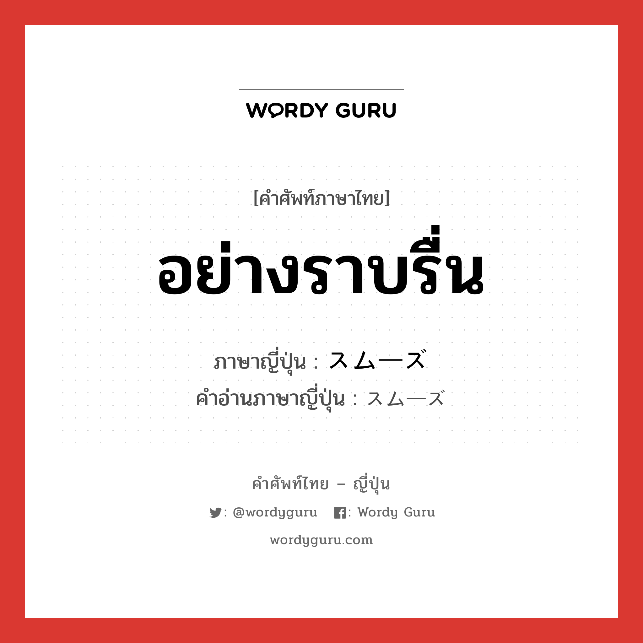 อย่างราบรื่น ภาษาญี่ปุ่นคืออะไร, คำศัพท์ภาษาไทย - ญี่ปุ่น อย่างราบรื่น ภาษาญี่ปุ่น スムーズ คำอ่านภาษาญี่ปุ่น スムーズ หมวด adj-na หมวด adj-na