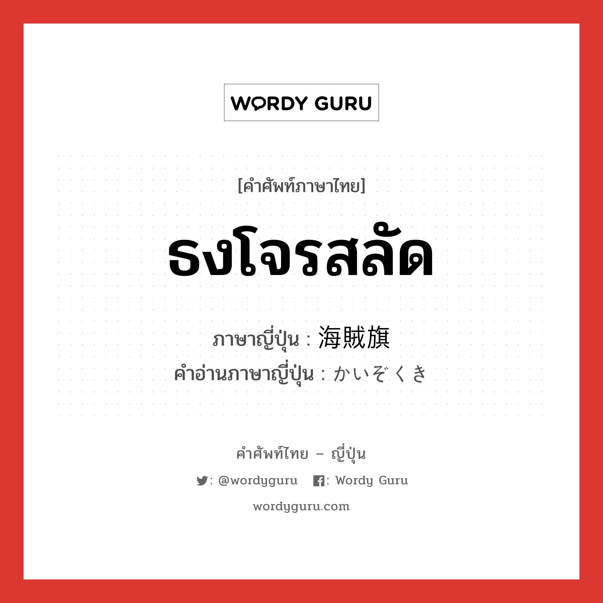 ธงโจรสลัด ภาษาญี่ปุ่นคืออะไร, คำศัพท์ภาษาไทย - ญี่ปุ่น ธงโจรสลัด ภาษาญี่ปุ่น 海賊旗 คำอ่านภาษาญี่ปุ่น かいぞくき หมวด n หมวด n