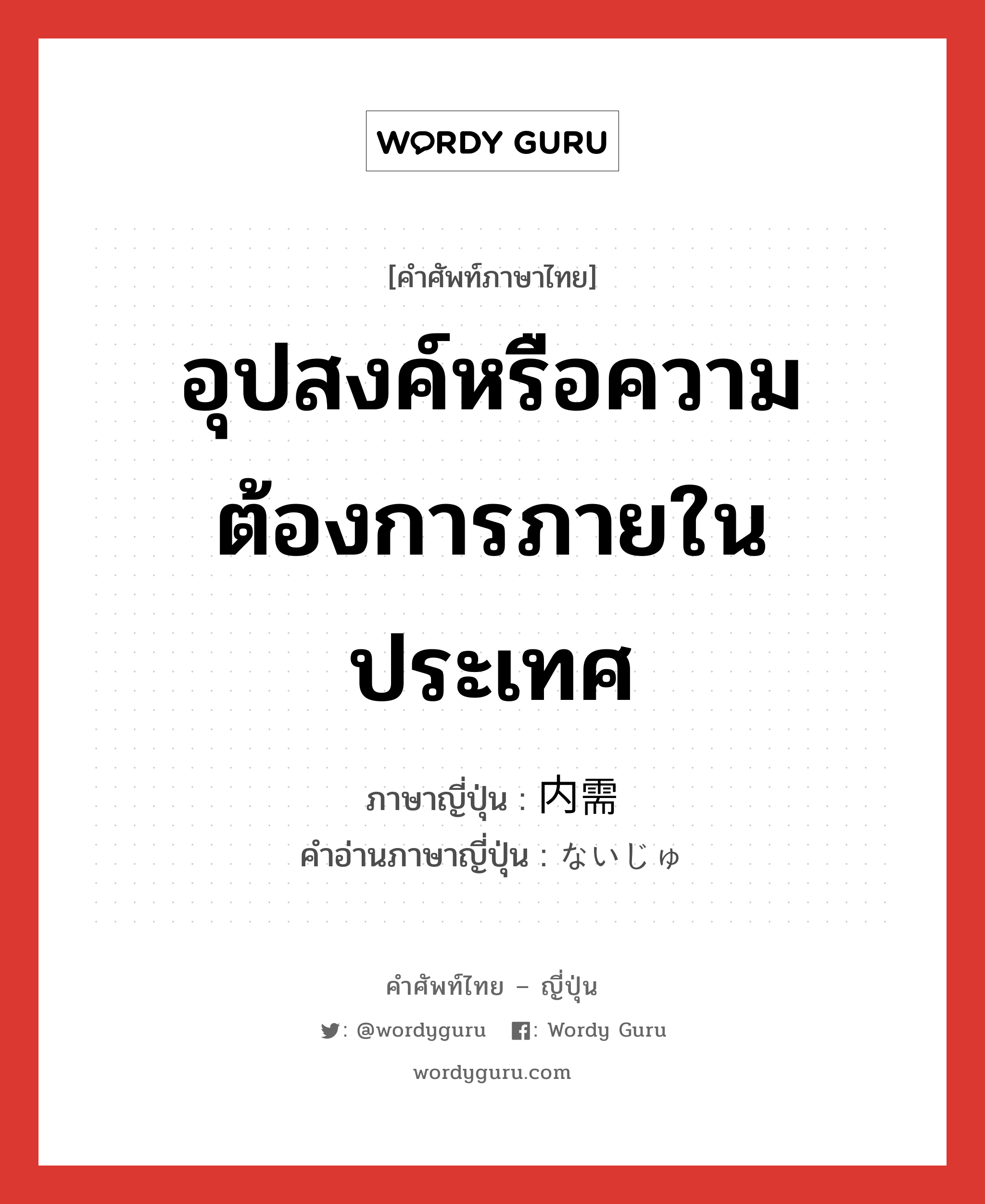 อุปสงค์หรือความต้องการภายในประเทศ ภาษาญี่ปุ่นคืออะไร, คำศัพท์ภาษาไทย - ญี่ปุ่น อุปสงค์หรือความต้องการภายในประเทศ ภาษาญี่ปุ่น 内需 คำอ่านภาษาญี่ปุ่น ないじゅ หมวด n หมวด n