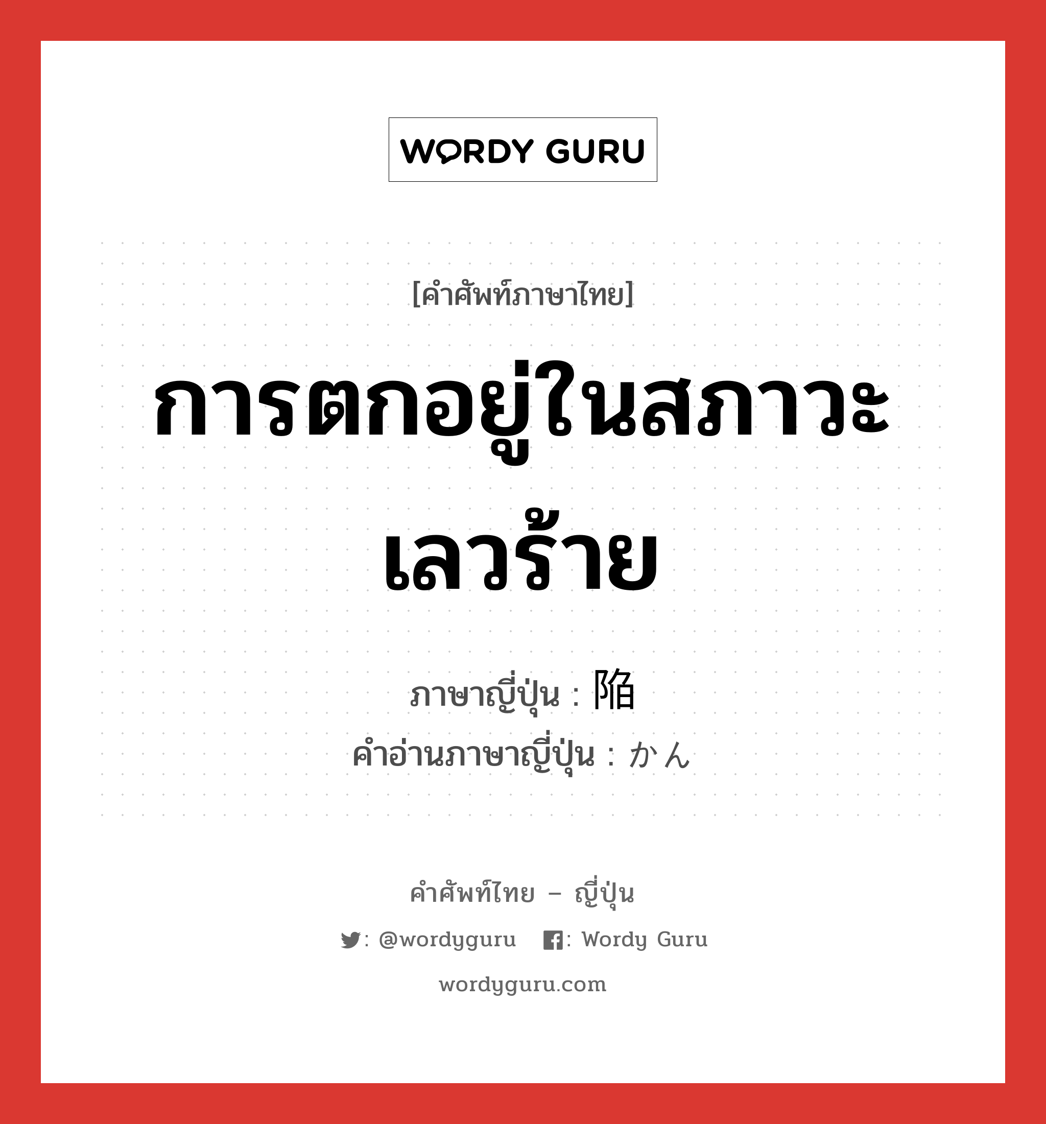 การตกอยู่ในสภาวะเลวร้าย ภาษาญี่ปุ่นคืออะไร, คำศัพท์ภาษาไทย - ญี่ปุ่น การตกอยู่ในสภาวะเลวร้าย ภาษาญี่ปุ่น 陥 คำอ่านภาษาญี่ปุ่น かん หมวด n หมวด n