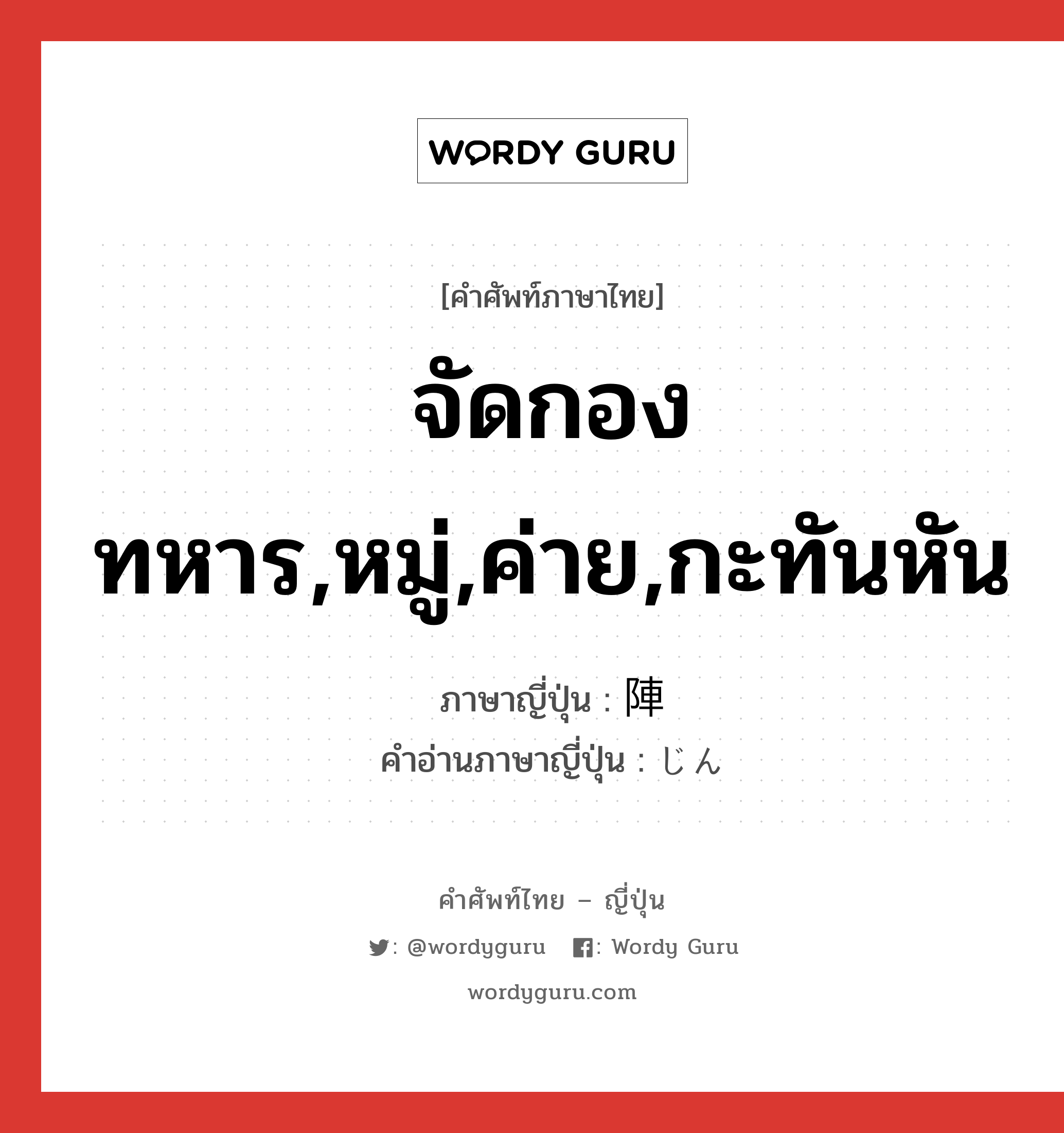 จัดกองทหาร,หมู่,ค่าย,กะทันหัน ภาษาญี่ปุ่นคืออะไร, คำศัพท์ภาษาไทย - ญี่ปุ่น จัดกองทหาร,หมู่,ค่าย,กะทันหัน ภาษาญี่ปุ่น 陣 คำอ่านภาษาญี่ปุ่น じん หมวด n หมวด n