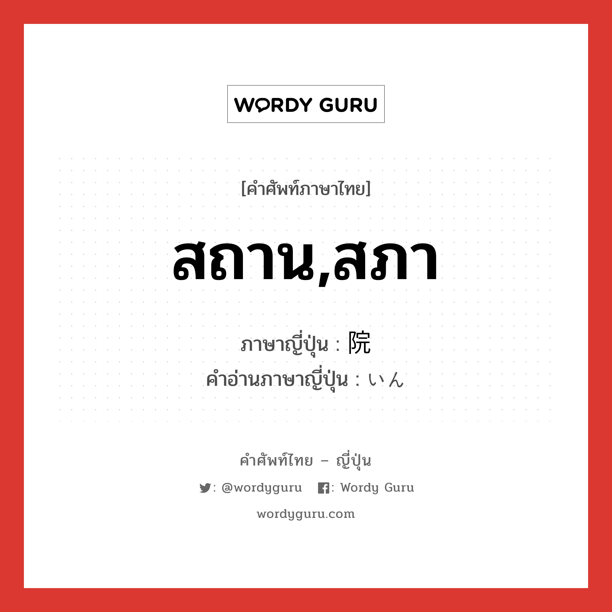 สถาน,สภา ภาษาญี่ปุ่นคืออะไร, คำศัพท์ภาษาไทย - ญี่ปุ่น สถาน,สภา ภาษาญี่ปุ่น 院 คำอ่านภาษาญี่ปุ่น いん หมวด n หมวด n