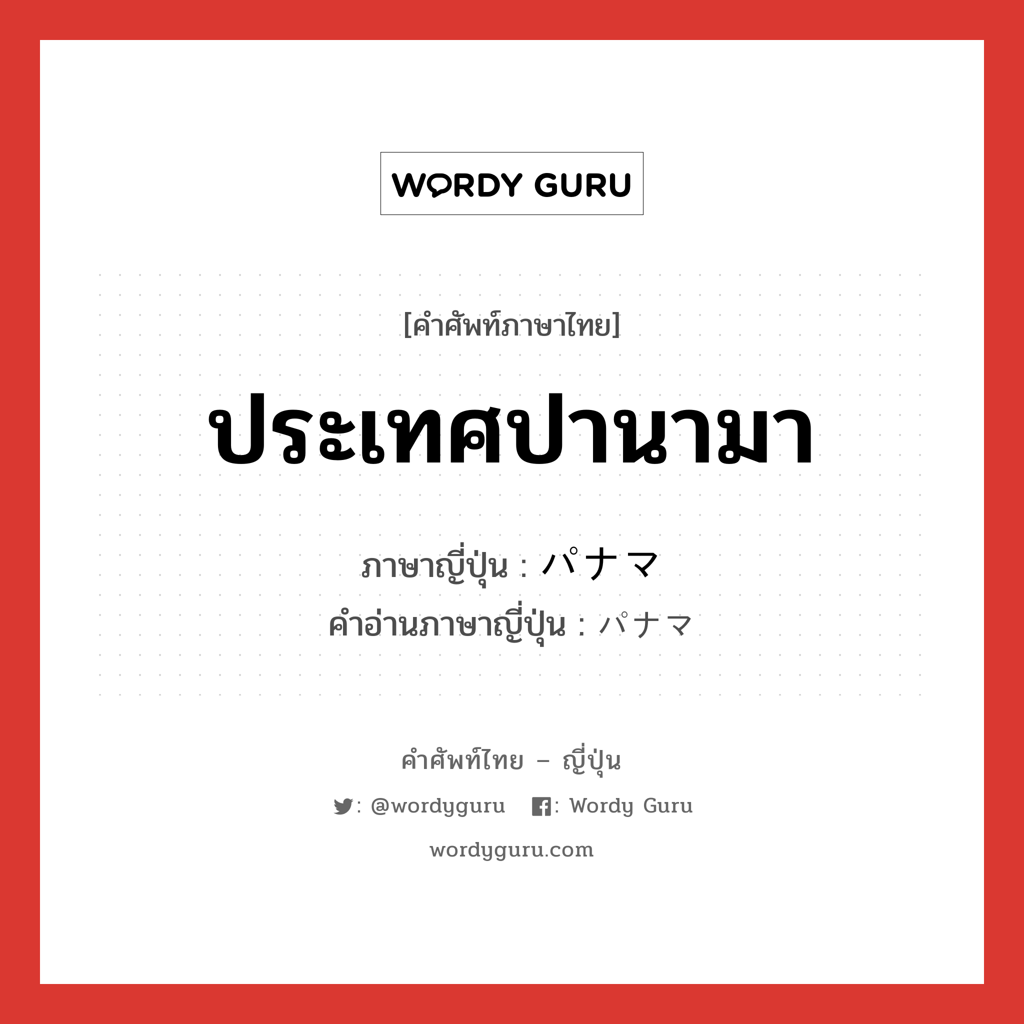 ประเทศปานามา ภาษาญี่ปุ่นคืออะไร, คำศัพท์ภาษาไทย - ญี่ปุ่น ประเทศปานามา ภาษาญี่ปุ่น パナマ คำอ่านภาษาญี่ปุ่น パナマ หมวด n หมวด n