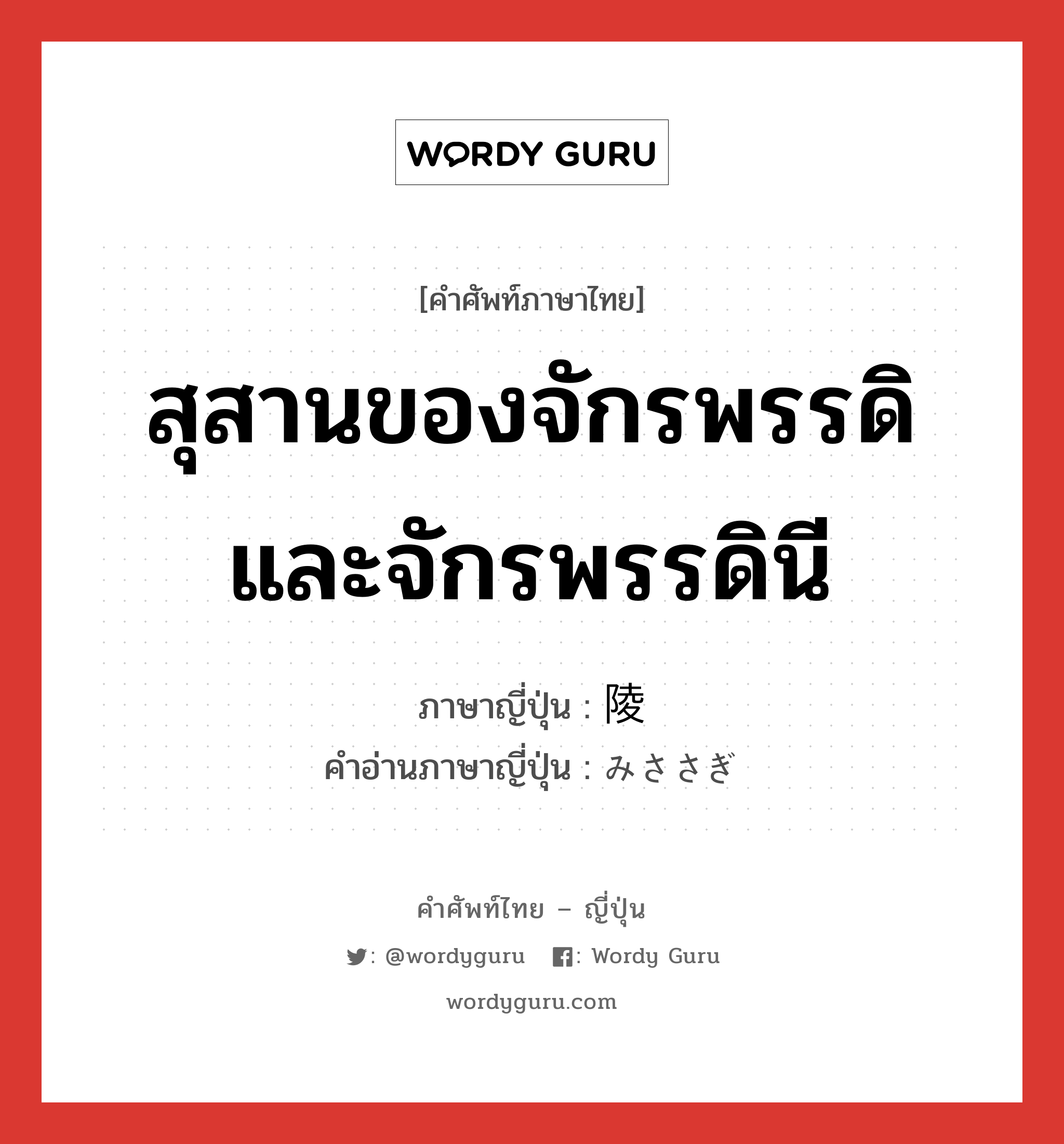 สุสานของจักรพรรดิและจักรพรรดินี ภาษาญี่ปุ่นคืออะไร, คำศัพท์ภาษาไทย - ญี่ปุ่น สุสานของจักรพรรดิและจักรพรรดินี ภาษาญี่ปุ่น 陵 คำอ่านภาษาญี่ปุ่น みささぎ หมวด n หมวด n