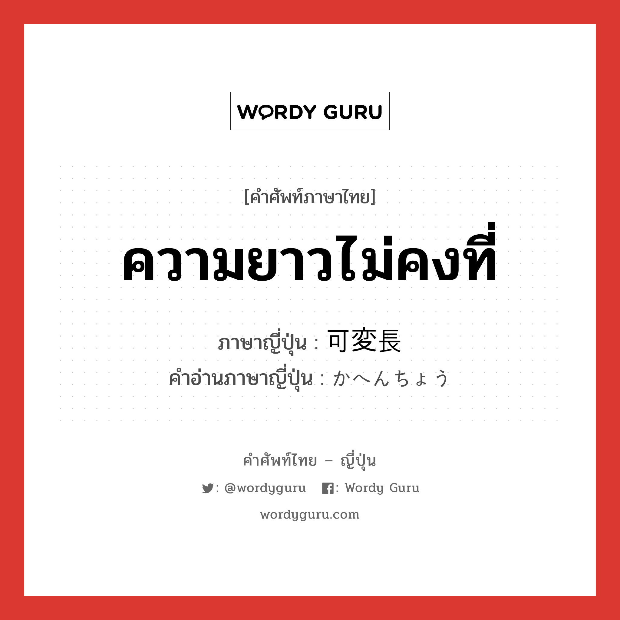 ความยาวไม่คงที่ ภาษาญี่ปุ่นคืออะไร, คำศัพท์ภาษาไทย - ญี่ปุ่น ความยาวไม่คงที่ ภาษาญี่ปุ่น 可変長 คำอ่านภาษาญี่ปุ่น かへんちょう หมวด n หมวด n