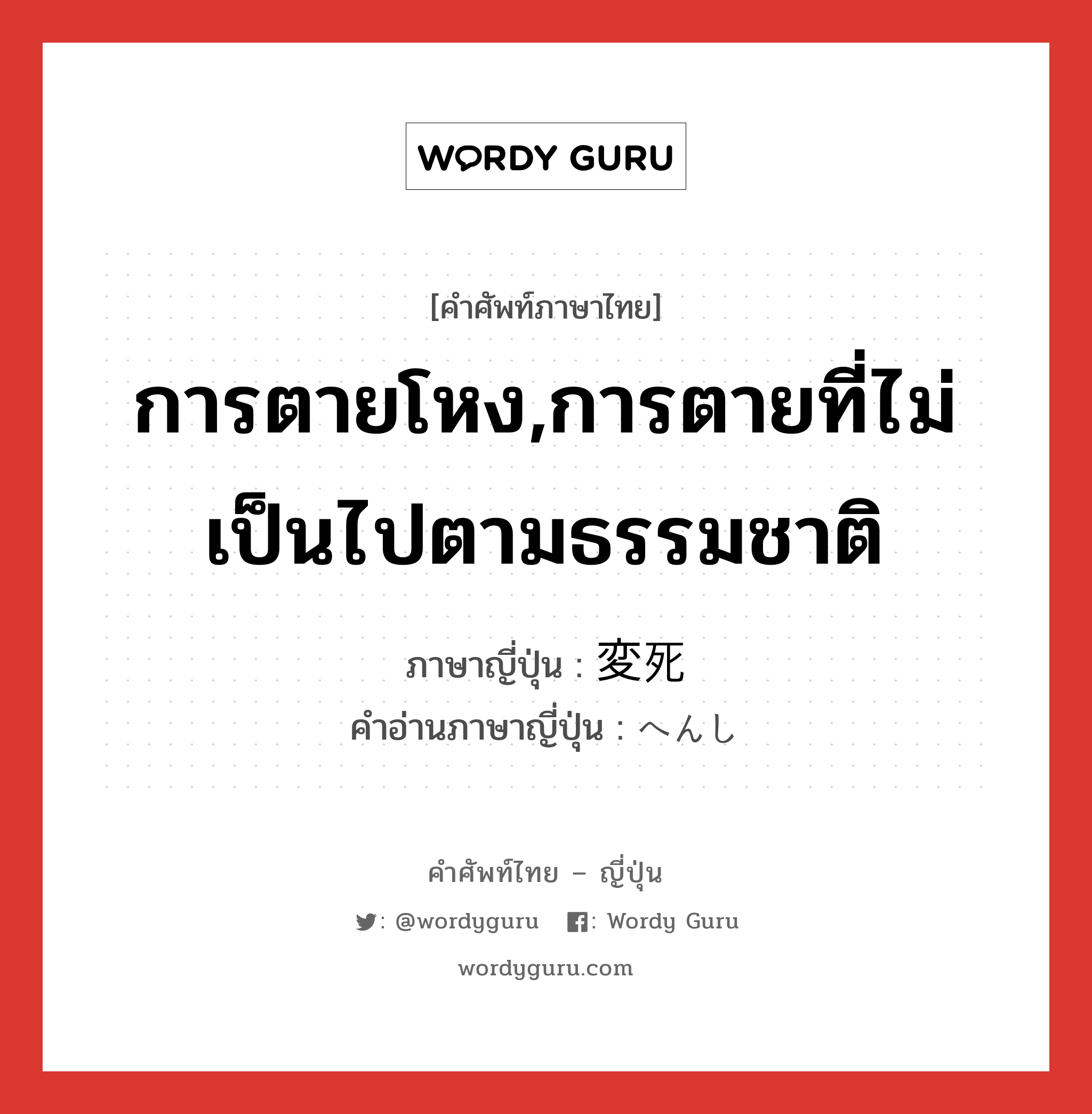 การตายโหง,การตายที่ไม่เป็นไปตามธรรมชาติ ภาษาญี่ปุ่นคืออะไร, คำศัพท์ภาษาไทย - ญี่ปุ่น การตายโหง,การตายที่ไม่เป็นไปตามธรรมชาติ ภาษาญี่ปุ่น 変死 คำอ่านภาษาญี่ปุ่น へんし หมวด n หมวด n