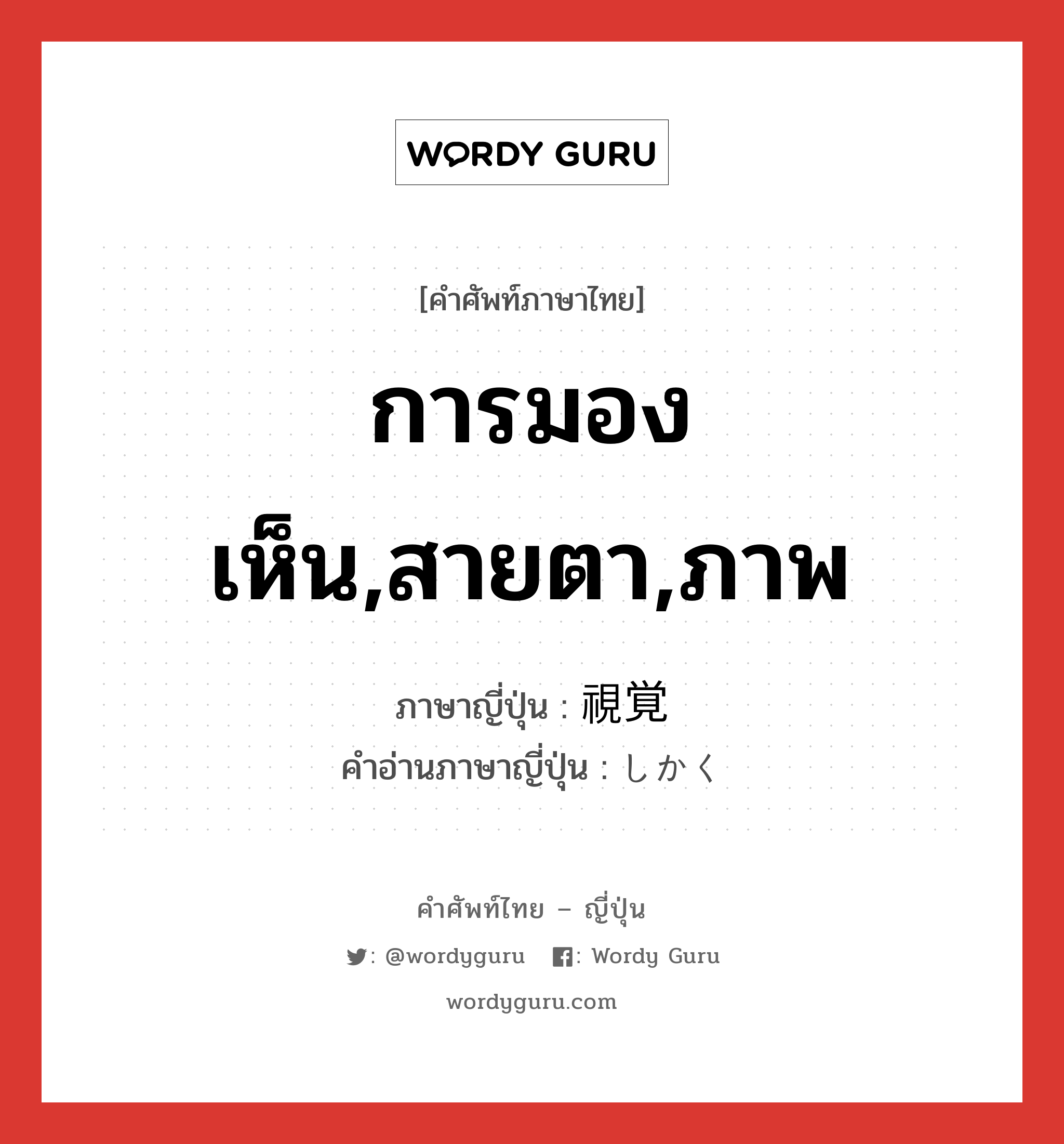 การมองเห็น,สายตา,ภาพ ภาษาญี่ปุ่นคืออะไร, คำศัพท์ภาษาไทย - ญี่ปุ่น การมองเห็น,สายตา,ภาพ ภาษาญี่ปุ่น 視覚 คำอ่านภาษาญี่ปุ่น しかく หมวด n หมวด n