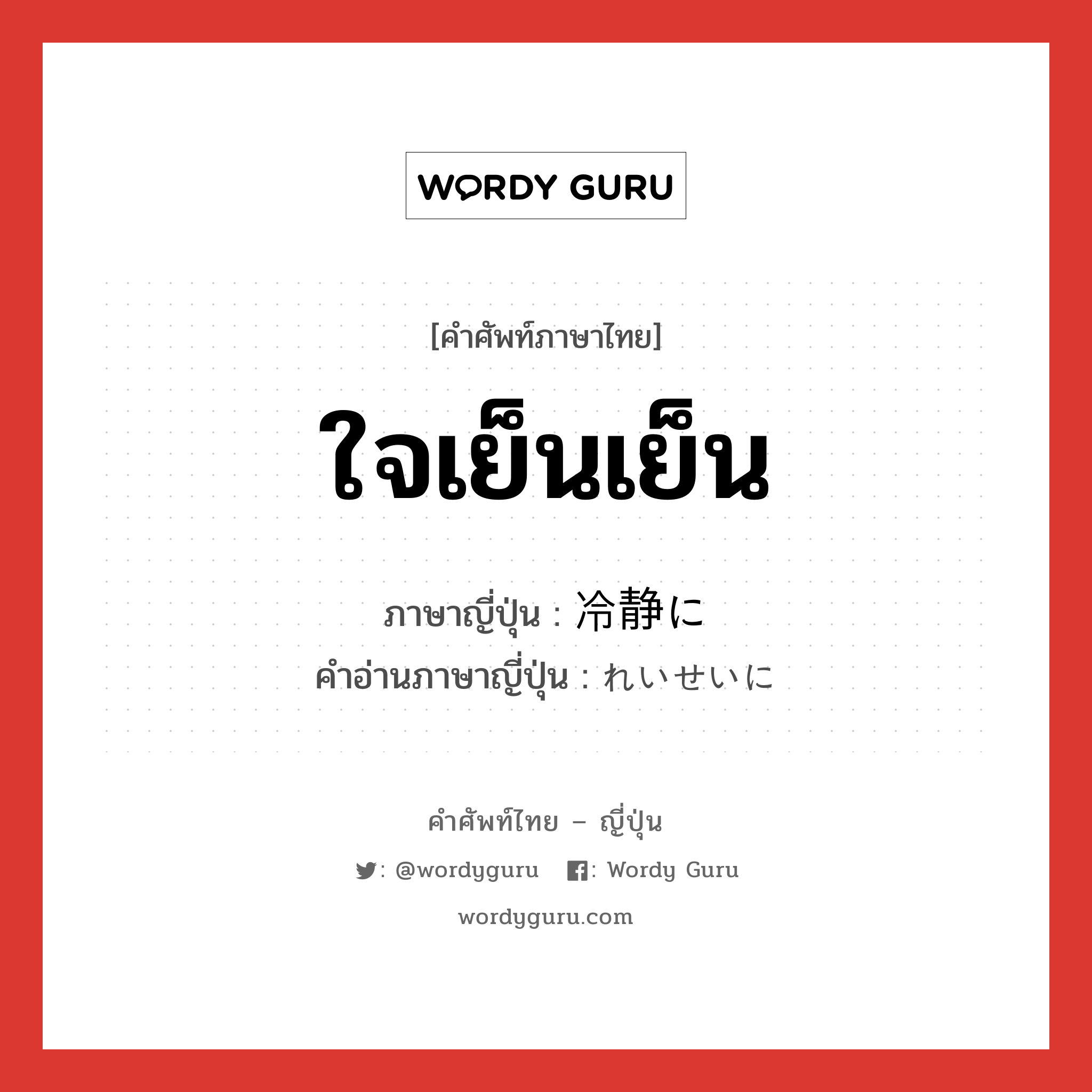 ใจเย็นเย็น ภาษาญี่ปุ่นคืออะไร, คำศัพท์ภาษาไทย - ญี่ปุ่น ใจเย็นเย็น ภาษาญี่ปุ่น 冷静に คำอ่านภาษาญี่ปุ่น れいせいに หมวด adv หมวด adv