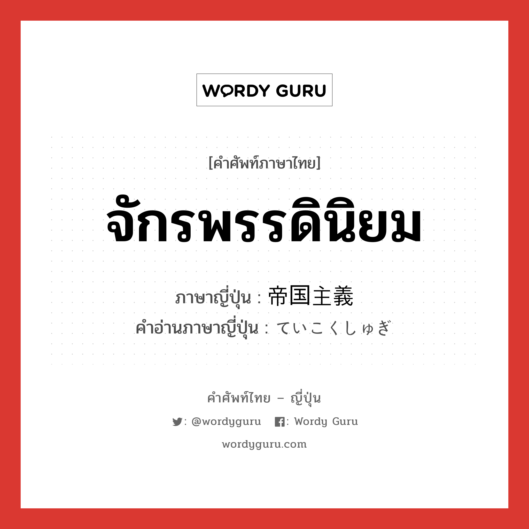 จักรพรรดินิยม ภาษาญี่ปุ่นคืออะไร, คำศัพท์ภาษาไทย - ญี่ปุ่น จักรพรรดินิยม ภาษาญี่ปุ่น 帝国主義 คำอ่านภาษาญี่ปุ่น ていこくしゅぎ หมวด n หมวด n