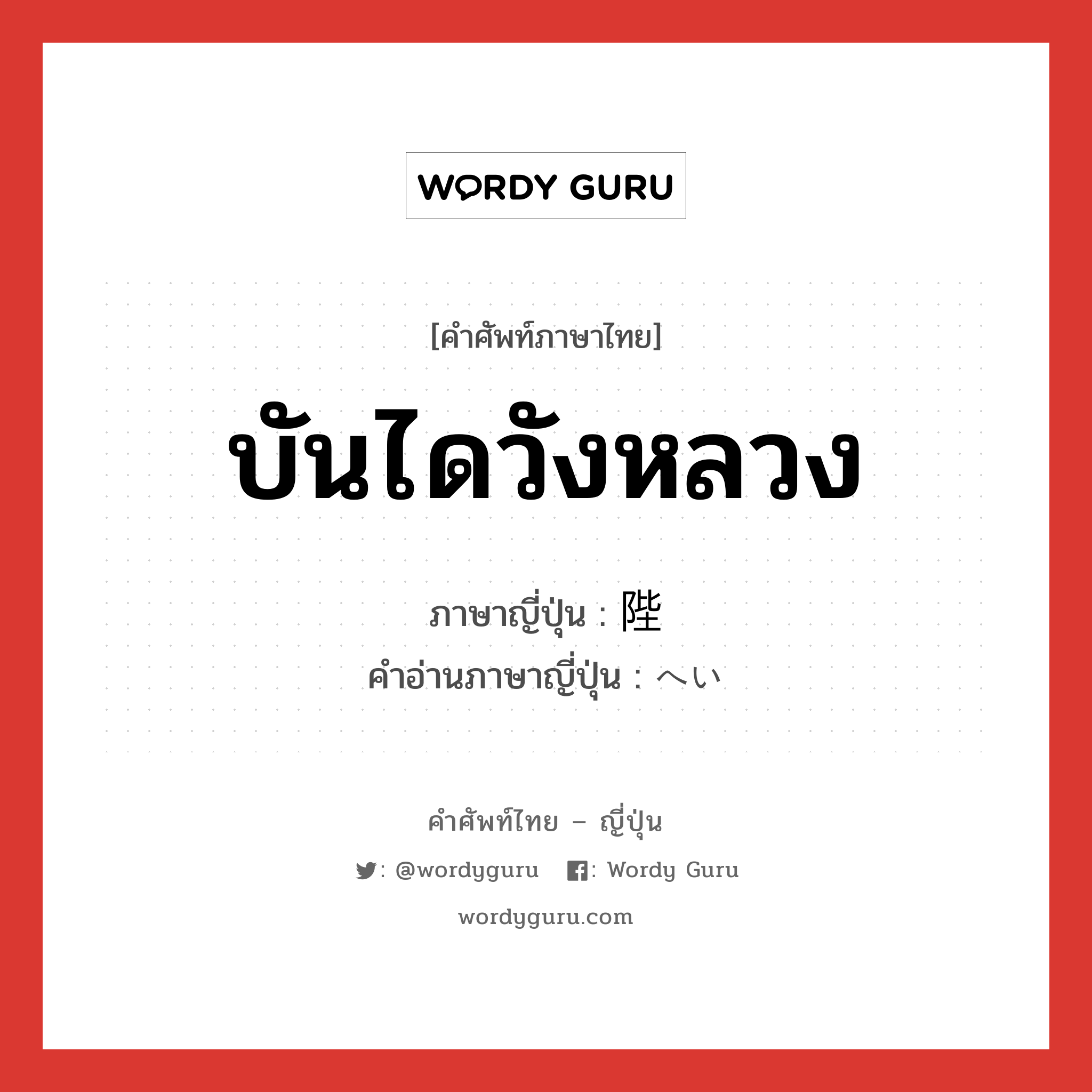 บันไดวังหลวง ภาษาญี่ปุ่นคืออะไร, คำศัพท์ภาษาไทย - ญี่ปุ่น บันไดวังหลวง ภาษาญี่ปุ่น 陛 คำอ่านภาษาญี่ปุ่น へい หมวด n หมวด n