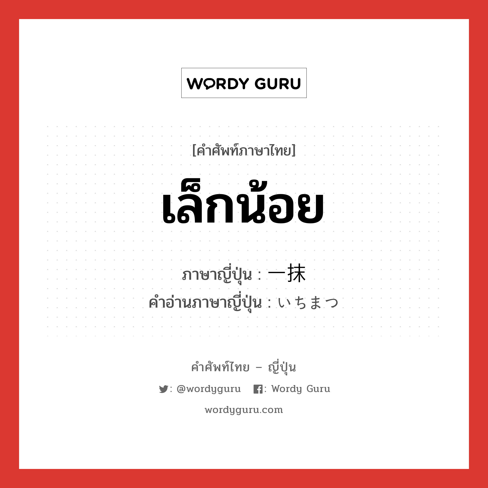 เล็กน้อย ภาษาญี่ปุ่นคืออะไร, คำศัพท์ภาษาไทย - ญี่ปุ่น เล็กน้อย ภาษาญี่ปุ่น 一抹 คำอ่านภาษาญี่ปุ่น いちまつ หมวด n หมวด n