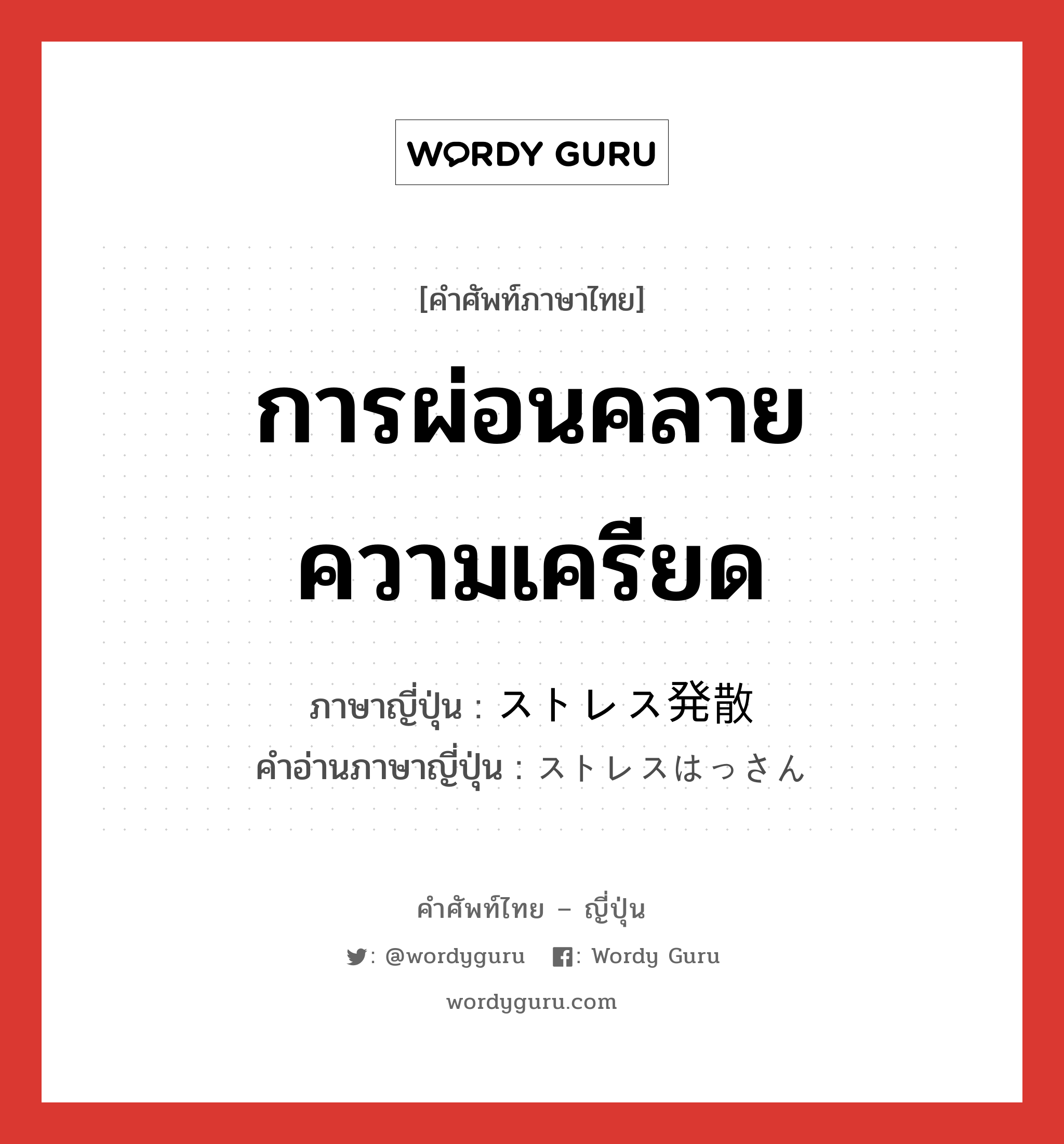 การผ่อนคลายความเครียด ภาษาญี่ปุ่นคืออะไร, คำศัพท์ภาษาไทย - ญี่ปุ่น การผ่อนคลายความเครียด ภาษาญี่ปุ่น ストレス発散 คำอ่านภาษาญี่ปุ่น ストレスはっさん หมวด n หมวด n