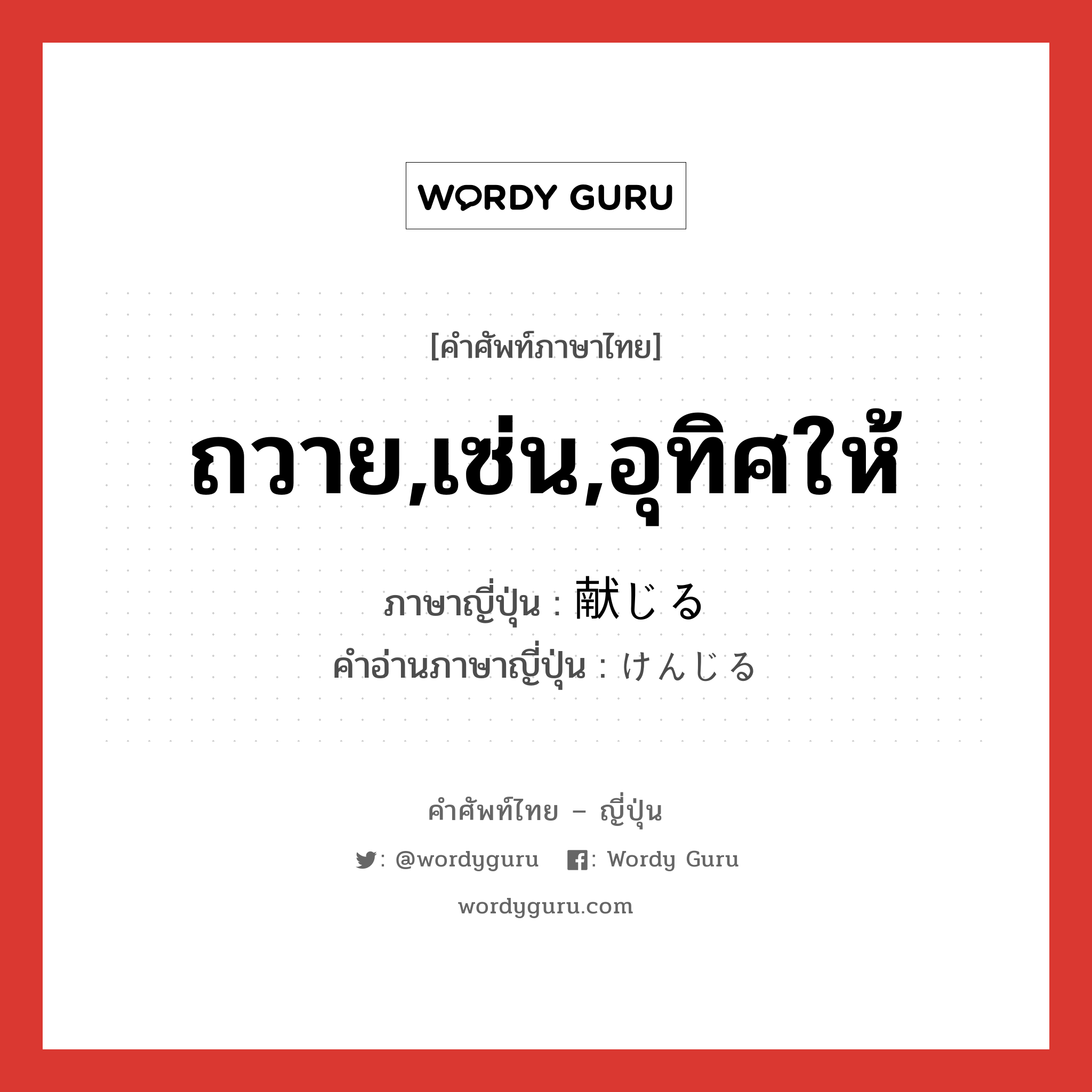 ถวาย,เซ่น,อุทิศให้ ภาษาญี่ปุ่นคืออะไร, คำศัพท์ภาษาไทย - ญี่ปุ่น ถวาย,เซ่น,อุทิศให้ ภาษาญี่ปุ่น 献じる คำอ่านภาษาญี่ปุ่น けんじる หมวด v5r หมวด v5r