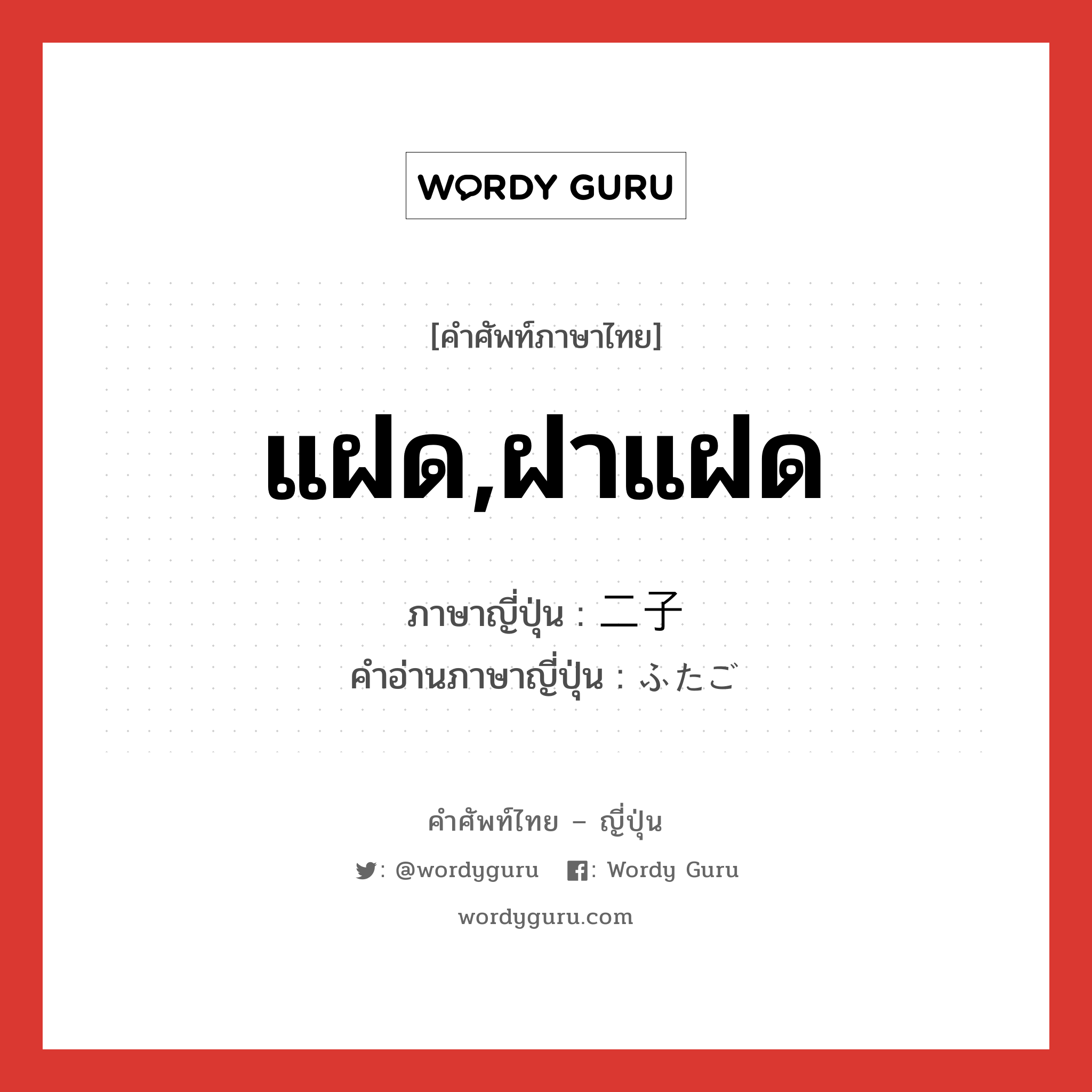 แฝด,ฝาแฝด ภาษาญี่ปุ่นคืออะไร, คำศัพท์ภาษาไทย - ญี่ปุ่น แฝด,ฝาแฝด ภาษาญี่ปุ่น 二子 คำอ่านภาษาญี่ปุ่น ふたご หมวด n หมวด n