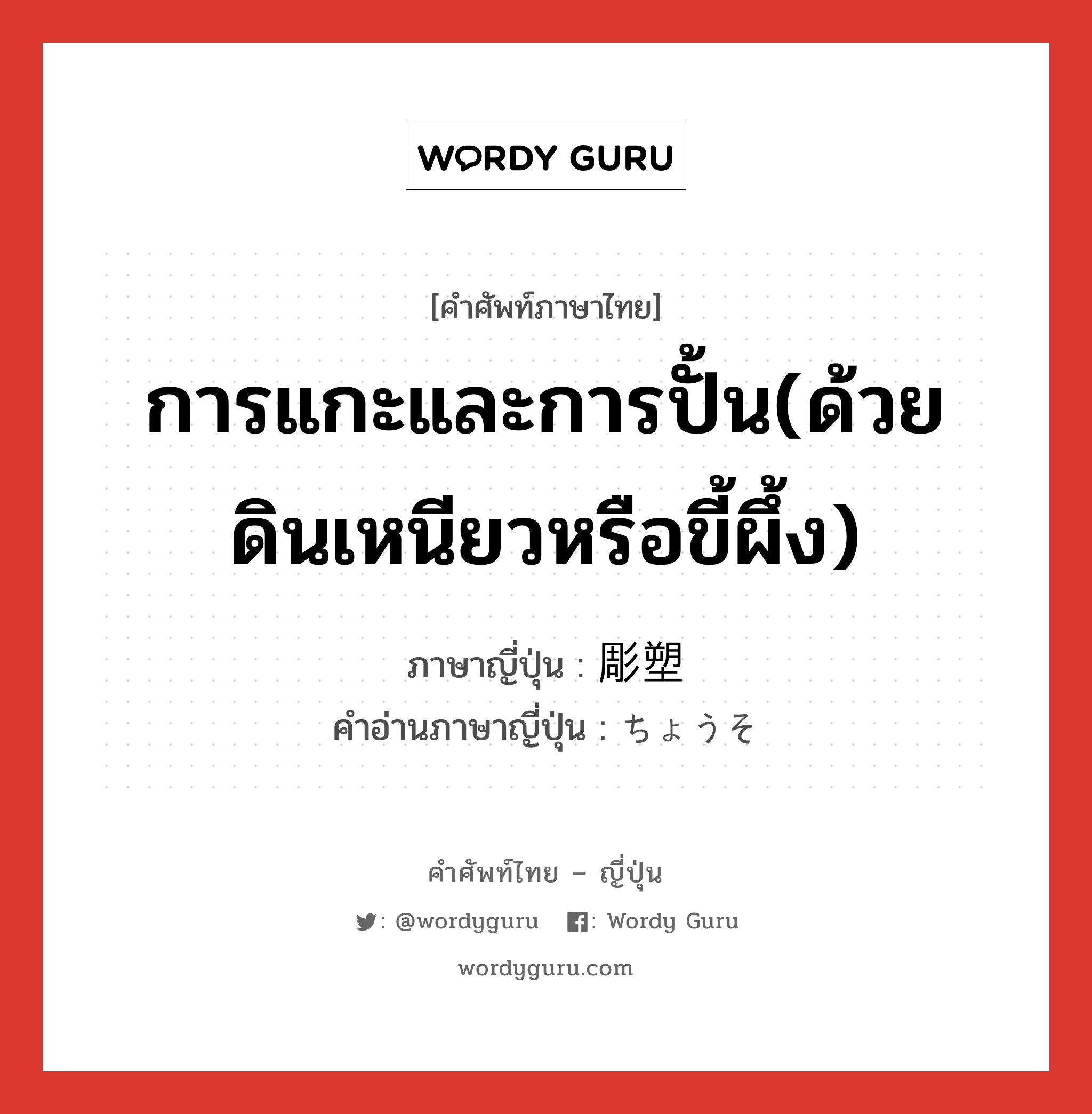 การแกะและการปั้น(ด้วยดินเหนียวหรือขี้ผึ้ง) ภาษาญี่ปุ่นคืออะไร, คำศัพท์ภาษาไทย - ญี่ปุ่น การแกะและการปั้น(ด้วยดินเหนียวหรือขี้ผึ้ง) ภาษาญี่ปุ่น 彫塑 คำอ่านภาษาญี่ปุ่น ちょうそ หมวด n หมวด n