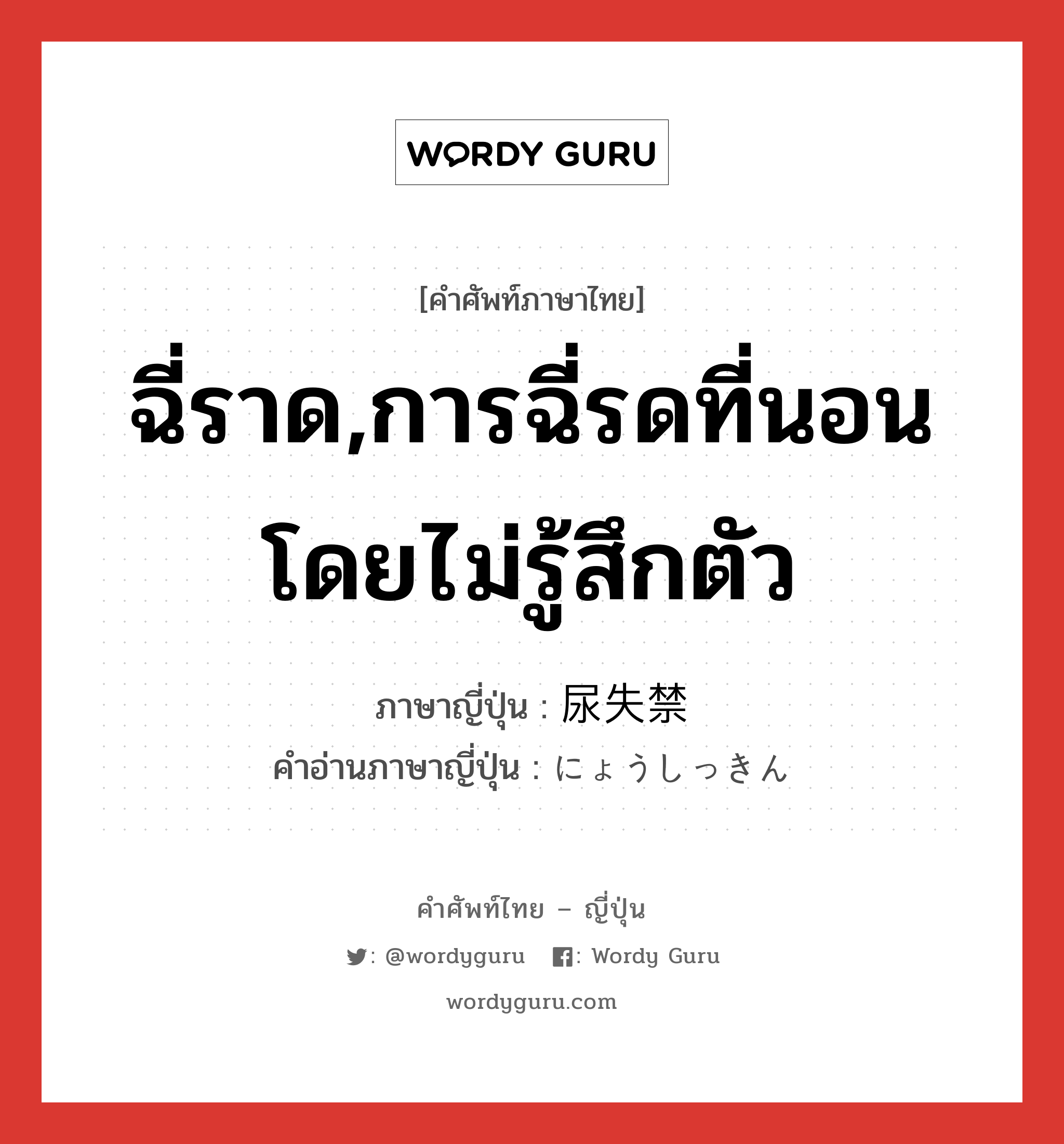 ฉี่ราด,การฉี่รดที่นอนโดยไม่รู้สึกตัว ภาษาญี่ปุ่นคืออะไร, คำศัพท์ภาษาไทย - ญี่ปุ่น ฉี่ราด,การฉี่รดที่นอนโดยไม่รู้สึกตัว ภาษาญี่ปุ่น 尿失禁 คำอ่านภาษาญี่ปุ่น にょうしっきん หมวด n หมวด n