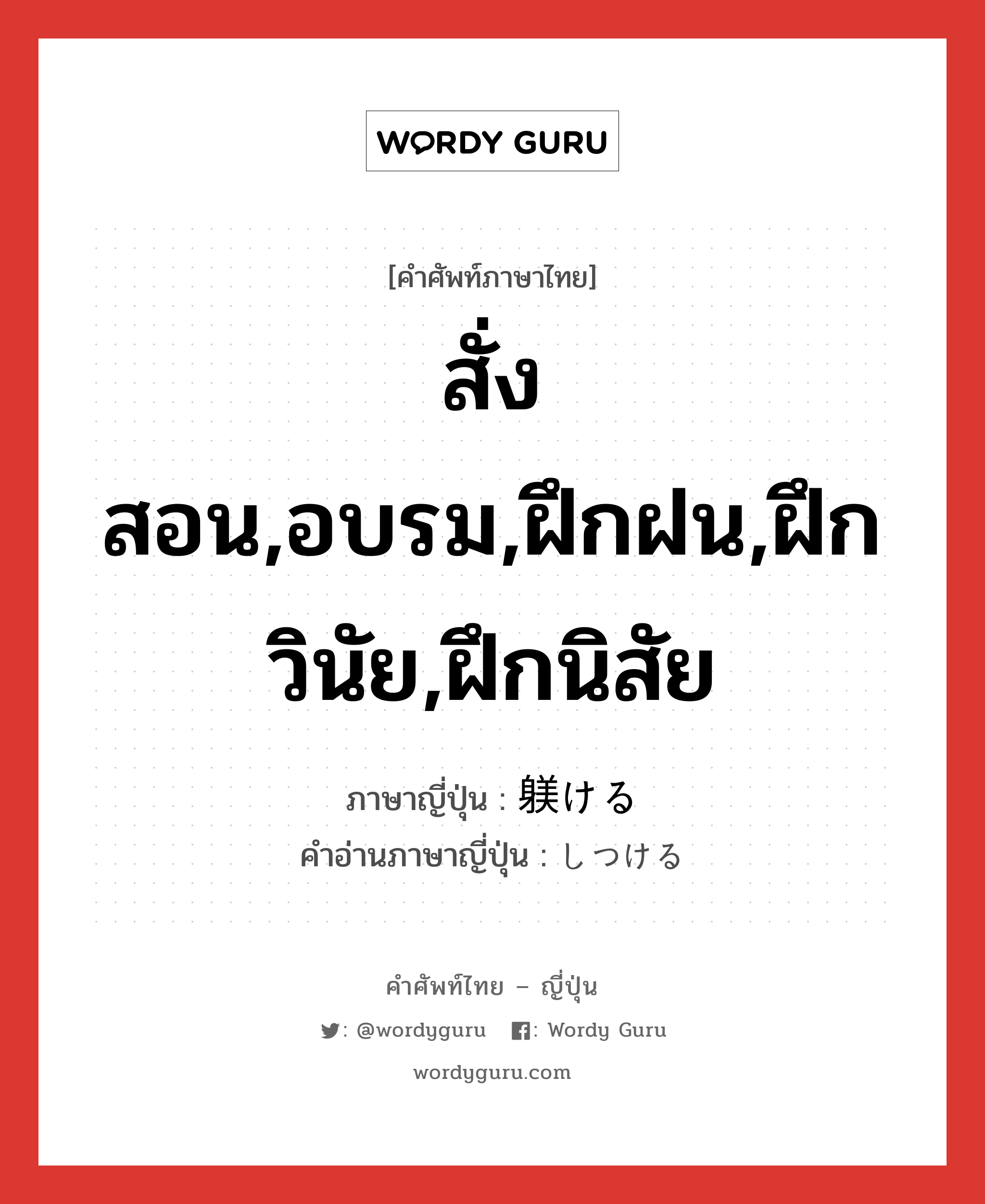 สั่งสอน,อบรม,ฝึกฝน,ฝึกวินัย,ฝึกนิสัย ภาษาญี่ปุ่นคืออะไร, คำศัพท์ภาษาไทย - ญี่ปุ่น สั่งสอน,อบรม,ฝึกฝน,ฝึกวินัย,ฝึกนิสัย ภาษาญี่ปุ่น 躾ける คำอ่านภาษาญี่ปุ่น しつける หมวด v1 หมวด v1