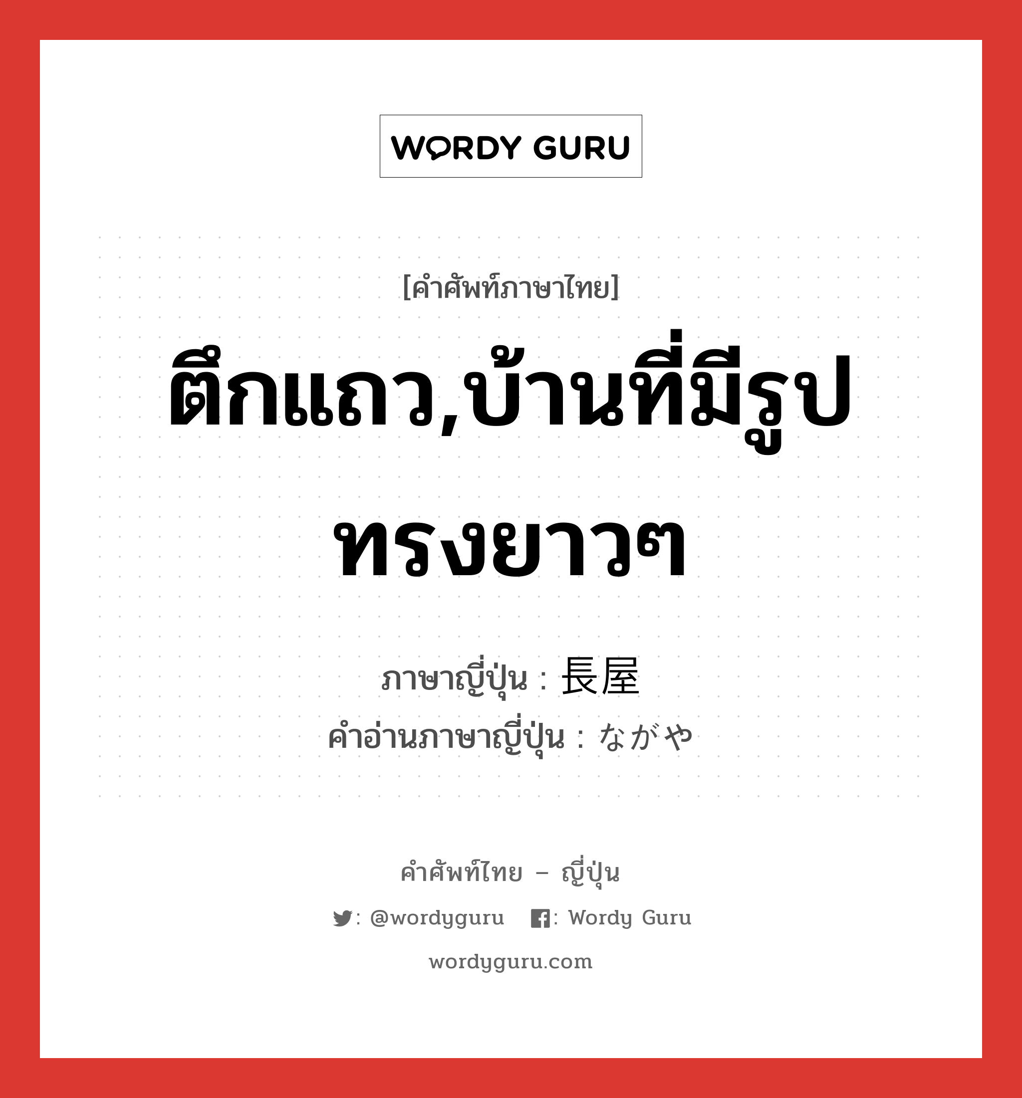 ตึกแถว,บ้านที่มีรูปทรงยาวๆ ภาษาญี่ปุ่นคืออะไร, คำศัพท์ภาษาไทย - ญี่ปุ่น ตึกแถว,บ้านที่มีรูปทรงยาวๆ ภาษาญี่ปุ่น 長屋 คำอ่านภาษาญี่ปุ่น ながや หมวด n หมวด n