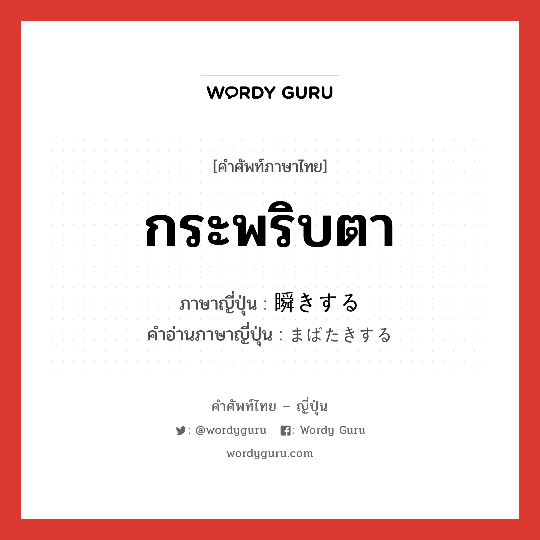 กระพริบตา ภาษาญี่ปุ่นคืออะไร, คำศัพท์ภาษาไทย - ญี่ปุ่น กระพริบตา ภาษาญี่ปุ่น 瞬きする คำอ่านภาษาญี่ปุ่น まばたきする หมวด v หมวด v