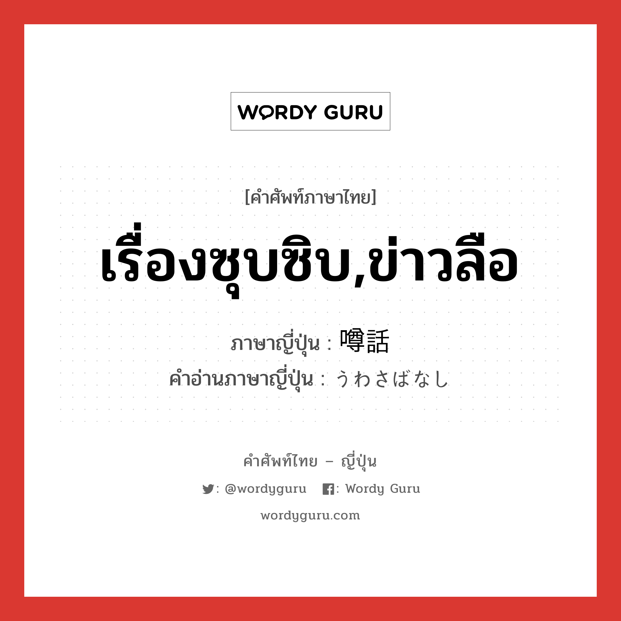 เรื่องซุบซิบ,ข่าวลือ ภาษาญี่ปุ่นคืออะไร, คำศัพท์ภาษาไทย - ญี่ปุ่น เรื่องซุบซิบ,ข่าวลือ ภาษาญี่ปุ่น 噂話 คำอ่านภาษาญี่ปุ่น うわさばなし หมวด n หมวด n