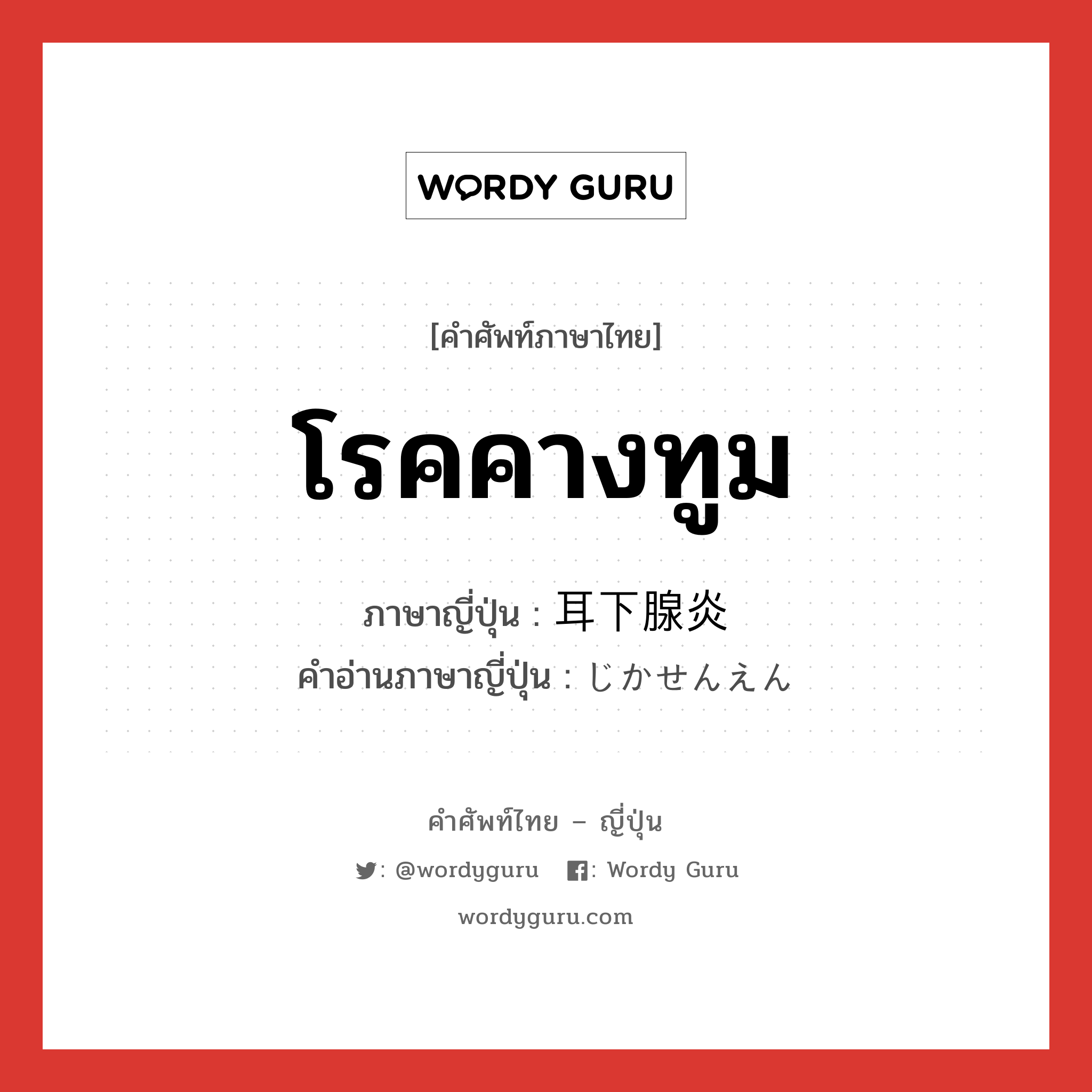 โรคคางทูม ภาษาญี่ปุ่นคืออะไร, คำศัพท์ภาษาไทย - ญี่ปุ่น โรคคางทูม ภาษาญี่ปุ่น 耳下腺炎 คำอ่านภาษาญี่ปุ่น じかせんえん หมวด n หมวด n