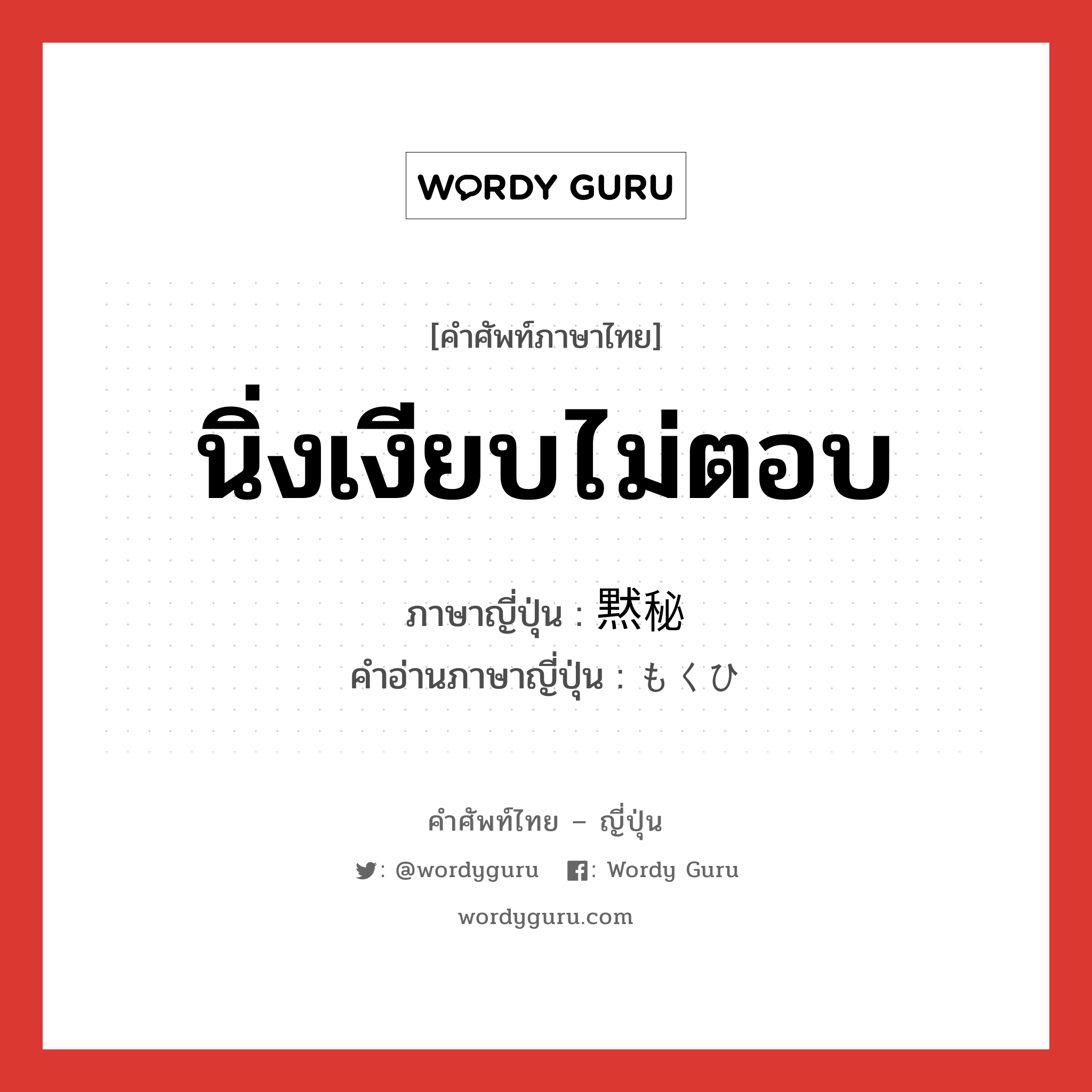 นิ่งเงียบไม่ตอบ ภาษาญี่ปุ่นคืออะไร, คำศัพท์ภาษาไทย - ญี่ปุ่น นิ่งเงียบไม่ตอบ ภาษาญี่ปุ่น 黙秘 คำอ่านภาษาญี่ปุ่น もくひ หมวด n หมวด n