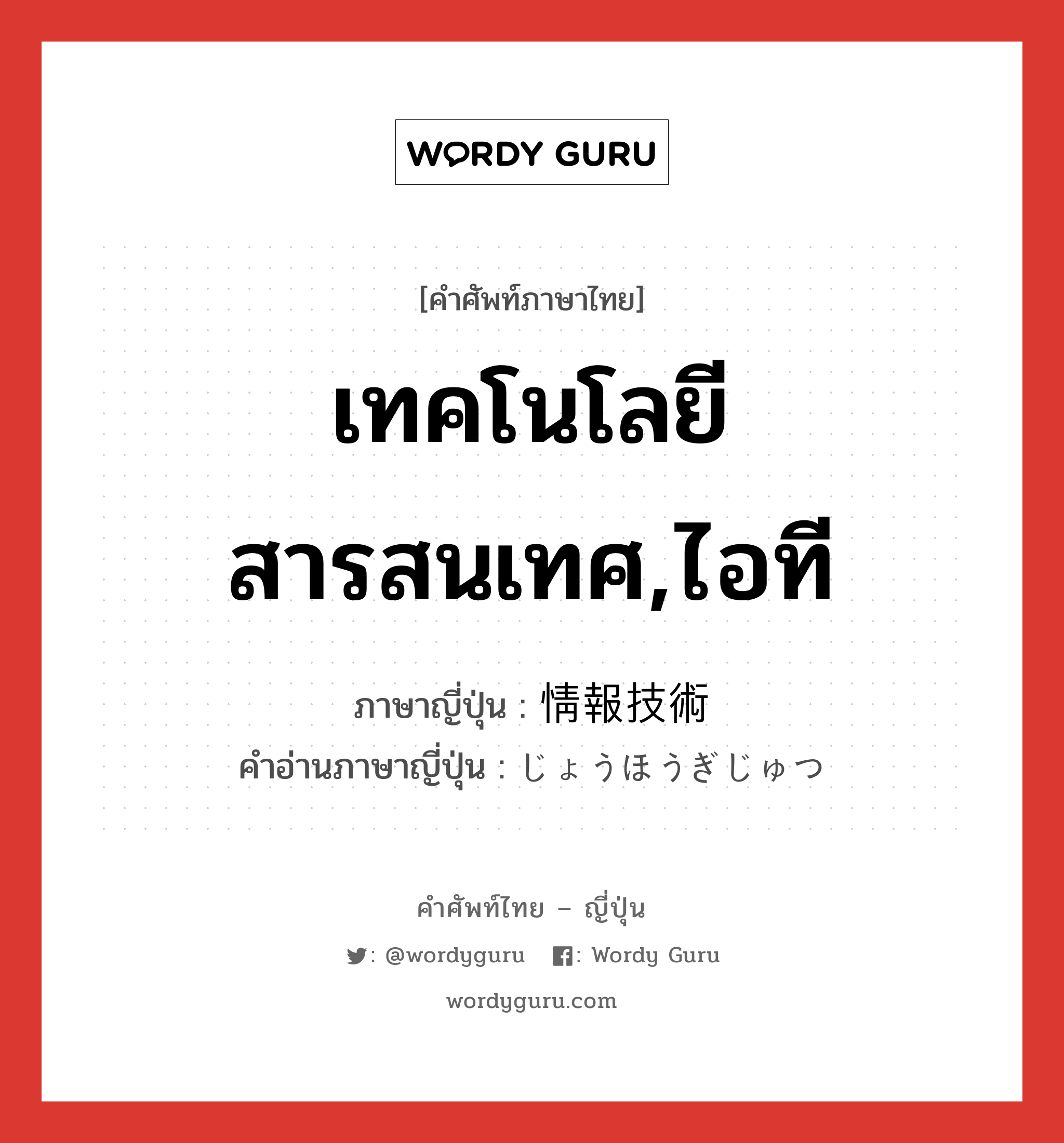 เทคโนโลยีสารสนเทศ,ไอที ภาษาญี่ปุ่นคืออะไร, คำศัพท์ภาษาไทย - ญี่ปุ่น เทคโนโลยีสารสนเทศ,ไอที ภาษาญี่ปุ่น 情報技術 คำอ่านภาษาญี่ปุ่น じょうほうぎじゅつ หมวด n หมวด n