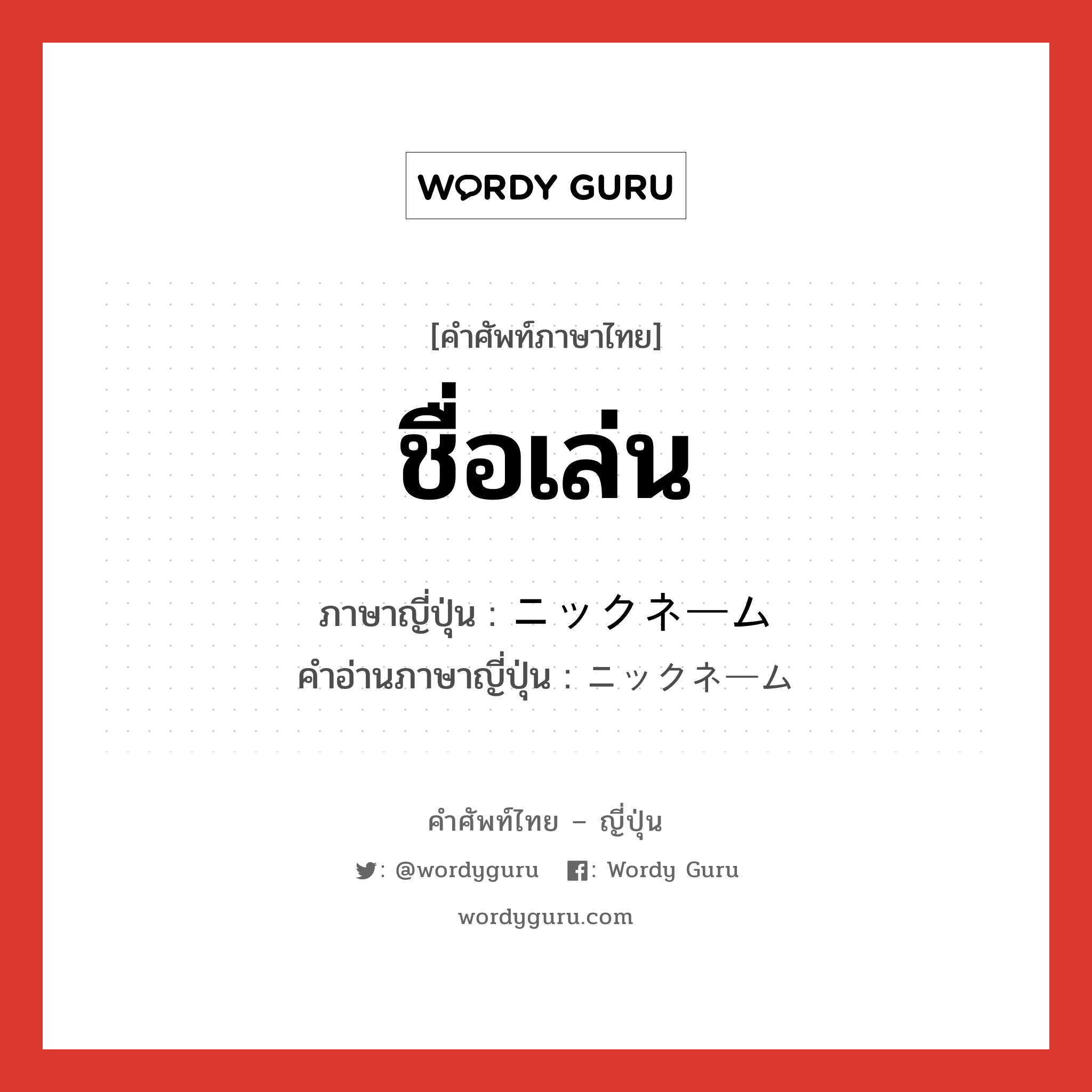 ชื่อเล่น ภาษาญี่ปุ่นคืออะไร, คำศัพท์ภาษาไทย - ญี่ปุ่น ชื่อเล่น ภาษาญี่ปุ่น ニックネーム คำอ่านภาษาญี่ปุ่น ニックネーム หมวด n หมวด n