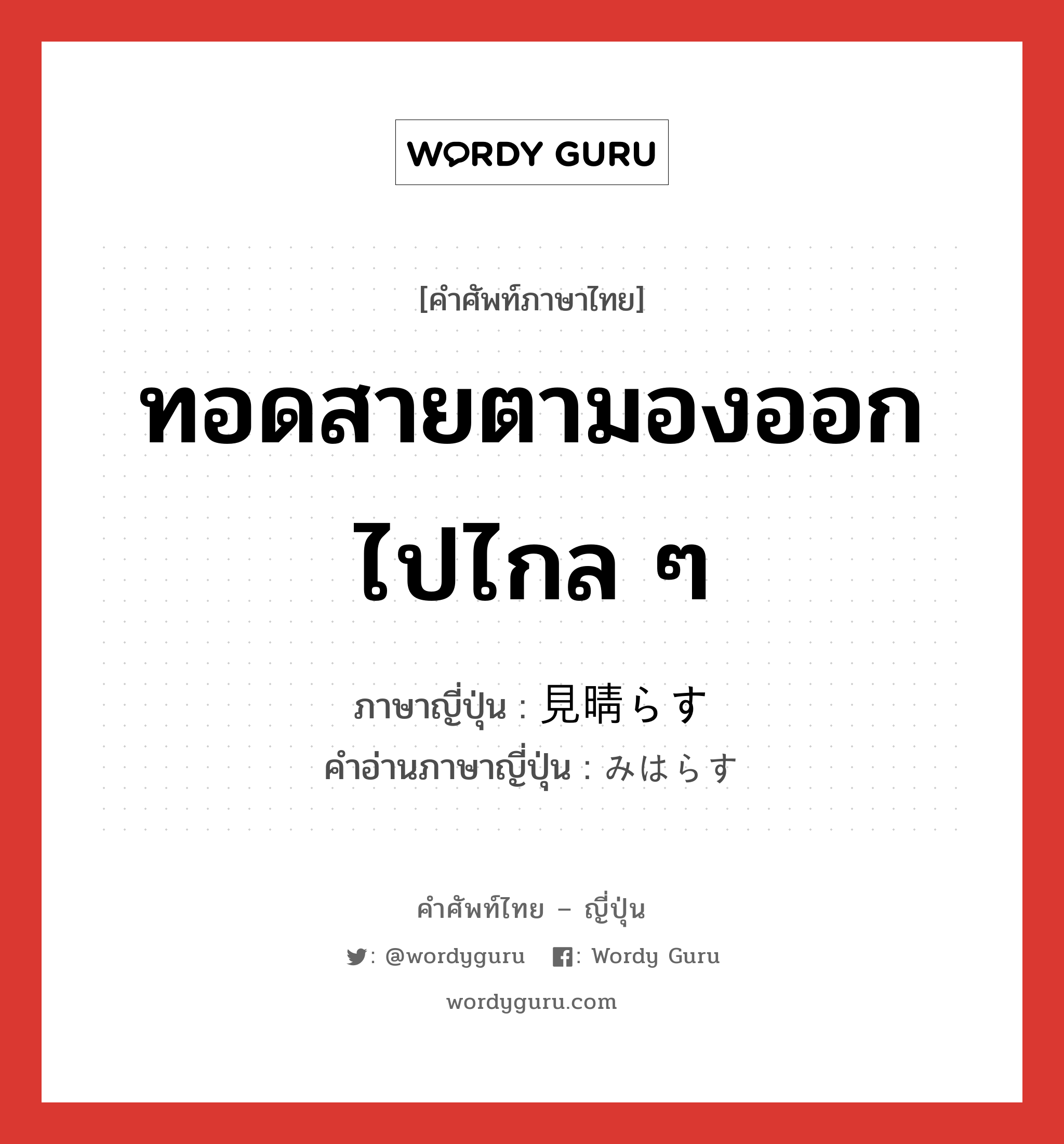 ทอดสายตามองออกไปไกล ๆ ภาษาญี่ปุ่นคืออะไร, คำศัพท์ภาษาไทย - ญี่ปุ่น ทอดสายตามองออกไปไกล ๆ ภาษาญี่ปุ่น 見晴らす คำอ่านภาษาญี่ปุ่น みはらす หมวด v5s หมวด v5s