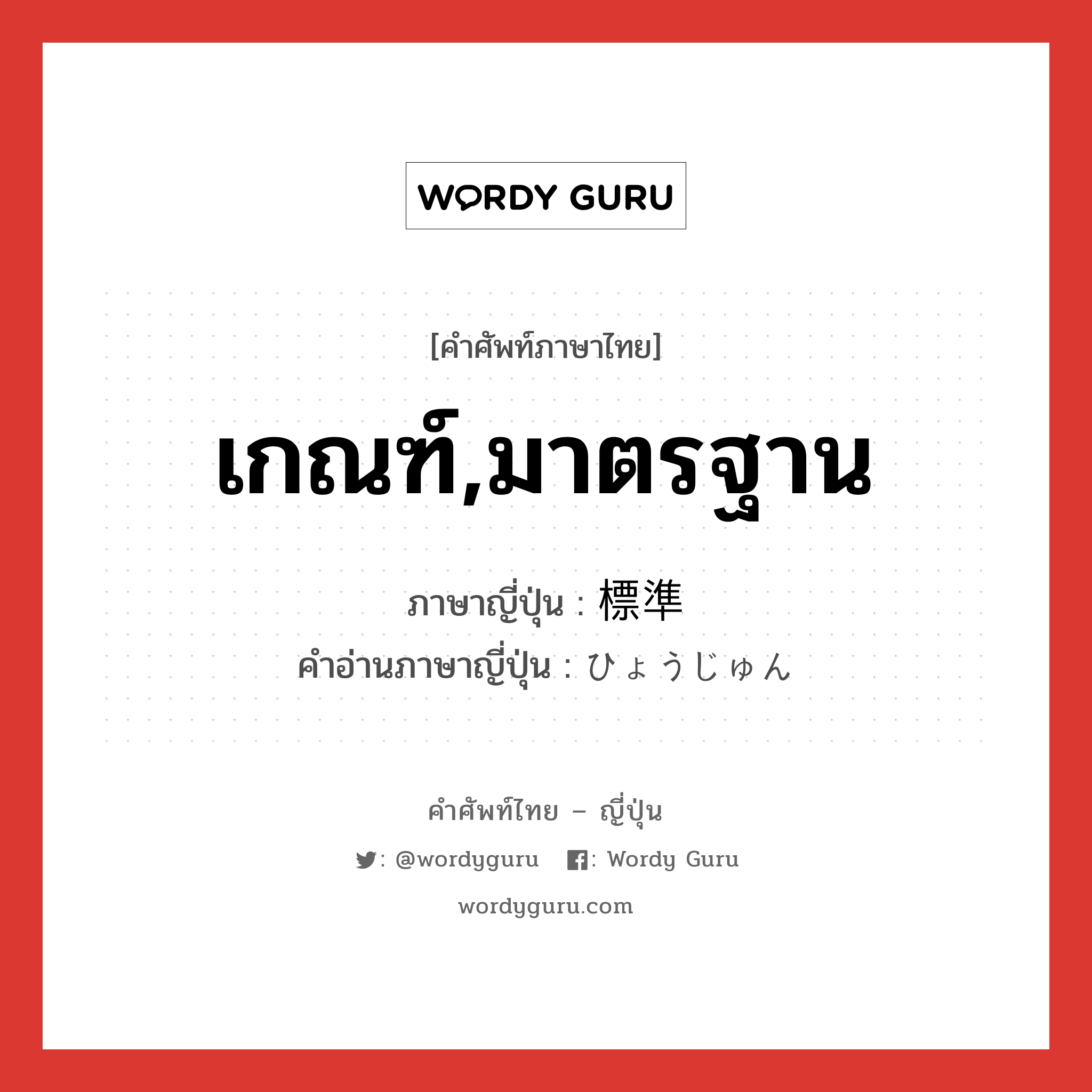 เกณฑ์,มาตรฐาน ภาษาญี่ปุ่นคืออะไร, คำศัพท์ภาษาไทย - ญี่ปุ่น เกณฑ์,มาตรฐาน ภาษาญี่ปุ่น 標準 คำอ่านภาษาญี่ปุ่น ひょうじゅん หมวด n หมวด n