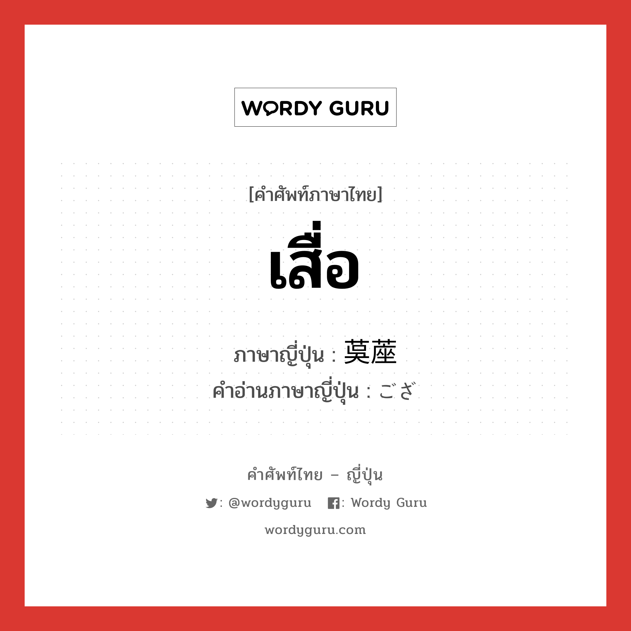 เสื่อ ภาษาญี่ปุ่นคืออะไร, คำศัพท์ภาษาไทย - ญี่ปุ่น เสื่อ ภาษาญี่ปุ่น 茣蓙 คำอ่านภาษาญี่ปุ่น ござ หมวด n หมวด n