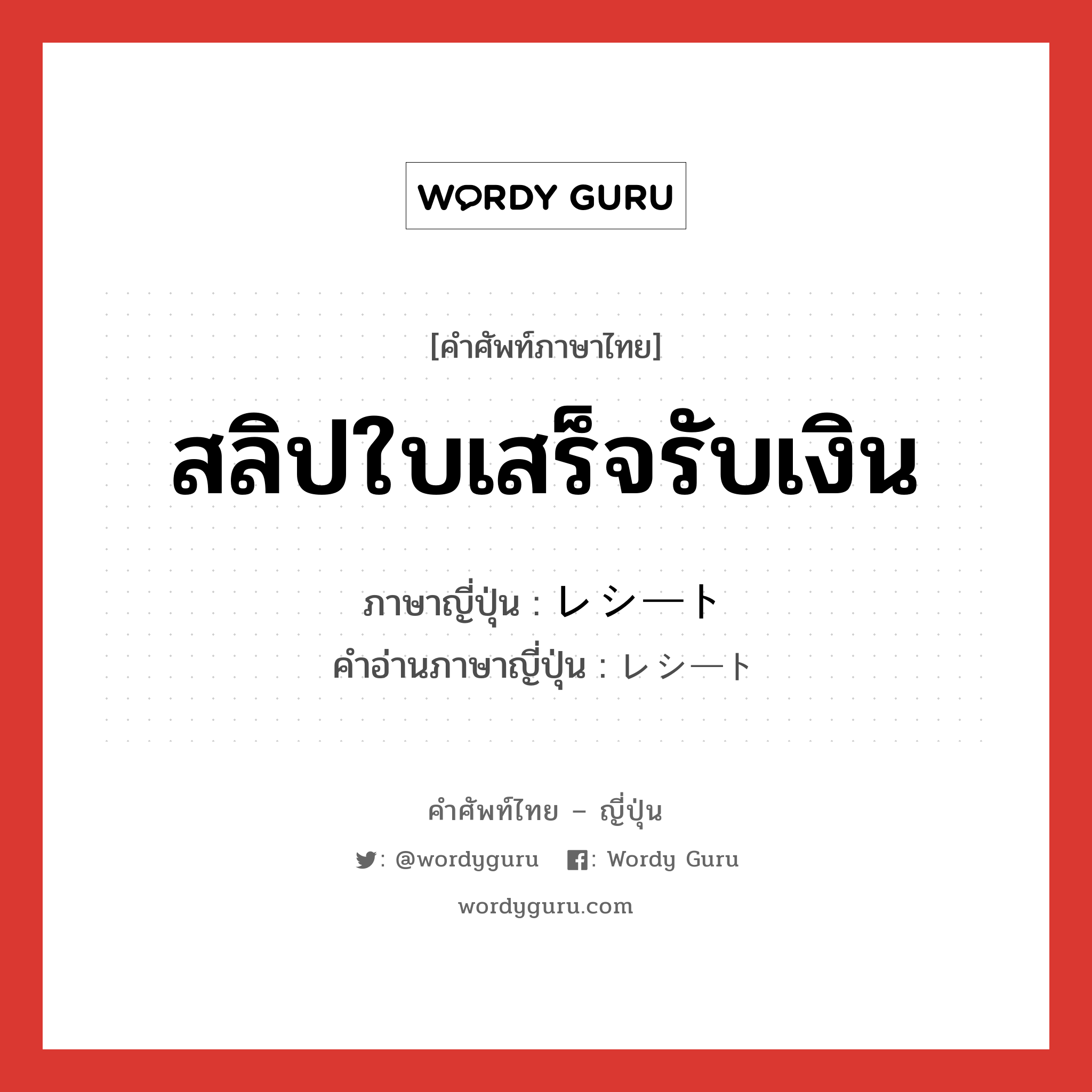 สลิปใบเสร็จรับเงิน ภาษาญี่ปุ่นคืออะไร, คำศัพท์ภาษาไทย - ญี่ปุ่น สลิปใบเสร็จรับเงิน ภาษาญี่ปุ่น レシート คำอ่านภาษาญี่ปุ่น レシート หมวด n หมวด n