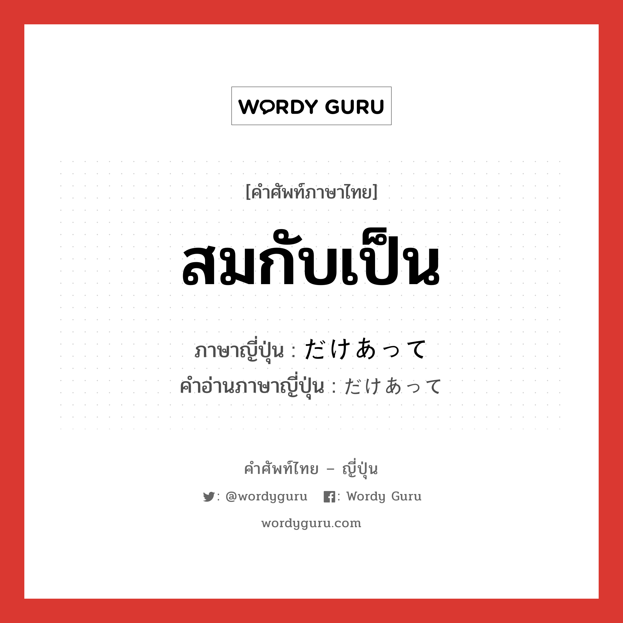 สมกับเป็น ภาษาญี่ปุ่นคืออะไร, คำศัพท์ภาษาไทย - ญี่ปุ่น สมกับเป็น ภาษาญี่ปุ่น だけあって คำอ่านภาษาญี่ปุ่น だけあって หมวด suf หมวด suf