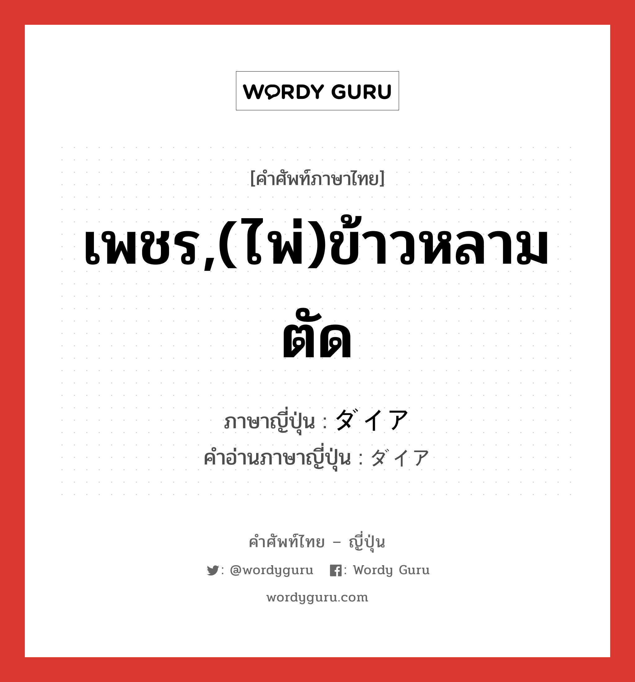 เพชร,(ไพ่)ข้าวหลามตัด ภาษาญี่ปุ่นคืออะไร, คำศัพท์ภาษาไทย - ญี่ปุ่น เพชร,(ไพ่)ข้าวหลามตัด ภาษาญี่ปุ่น ダイア คำอ่านภาษาญี่ปุ่น ダイア หมวด n หมวด n