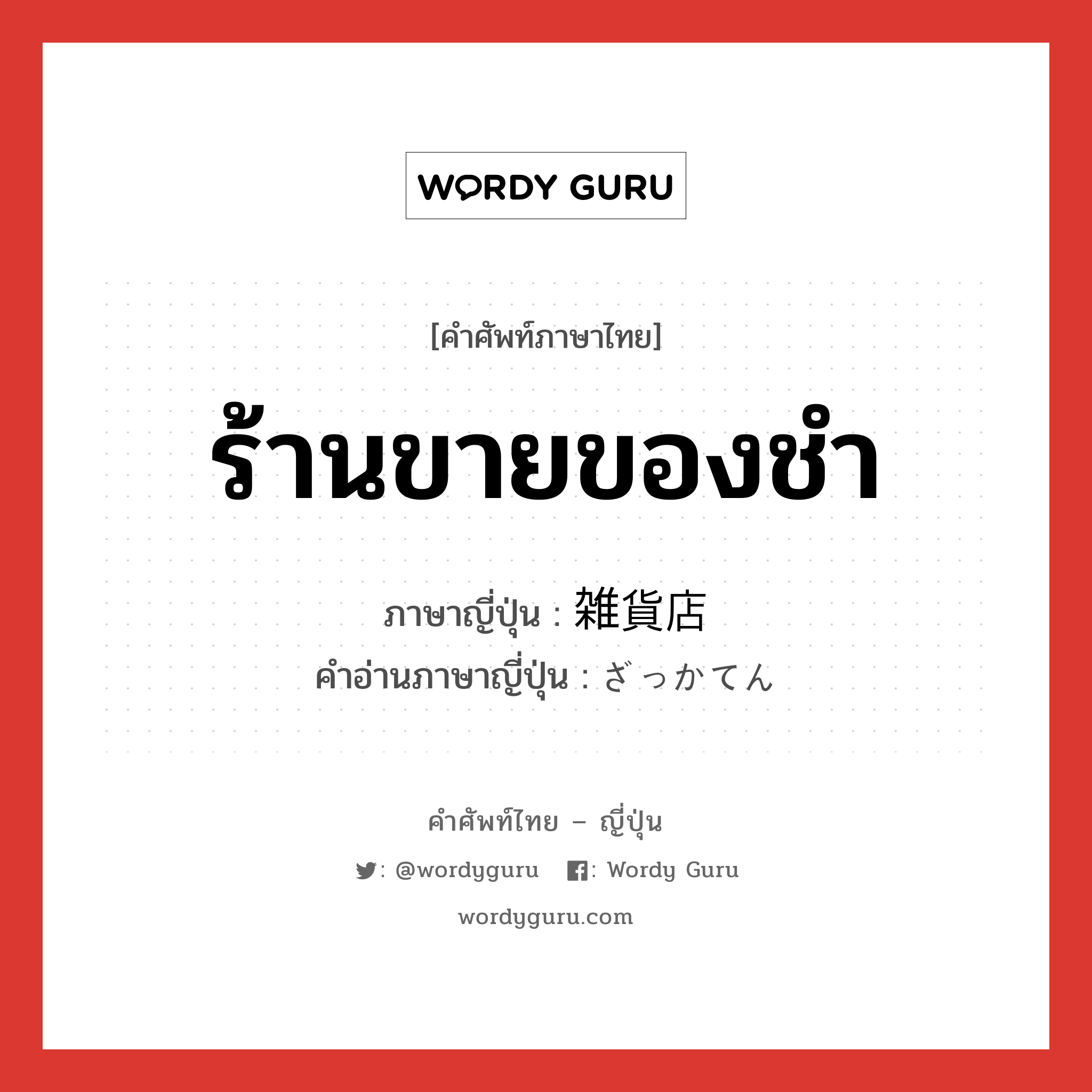 ร้านขายของชำ ภาษาญี่ปุ่นคืออะไร, คำศัพท์ภาษาไทย - ญี่ปุ่น ร้านขายของชำ ภาษาญี่ปุ่น 雑貨店 คำอ่านภาษาญี่ปุ่น ざっかてん หมวด n หมวด n