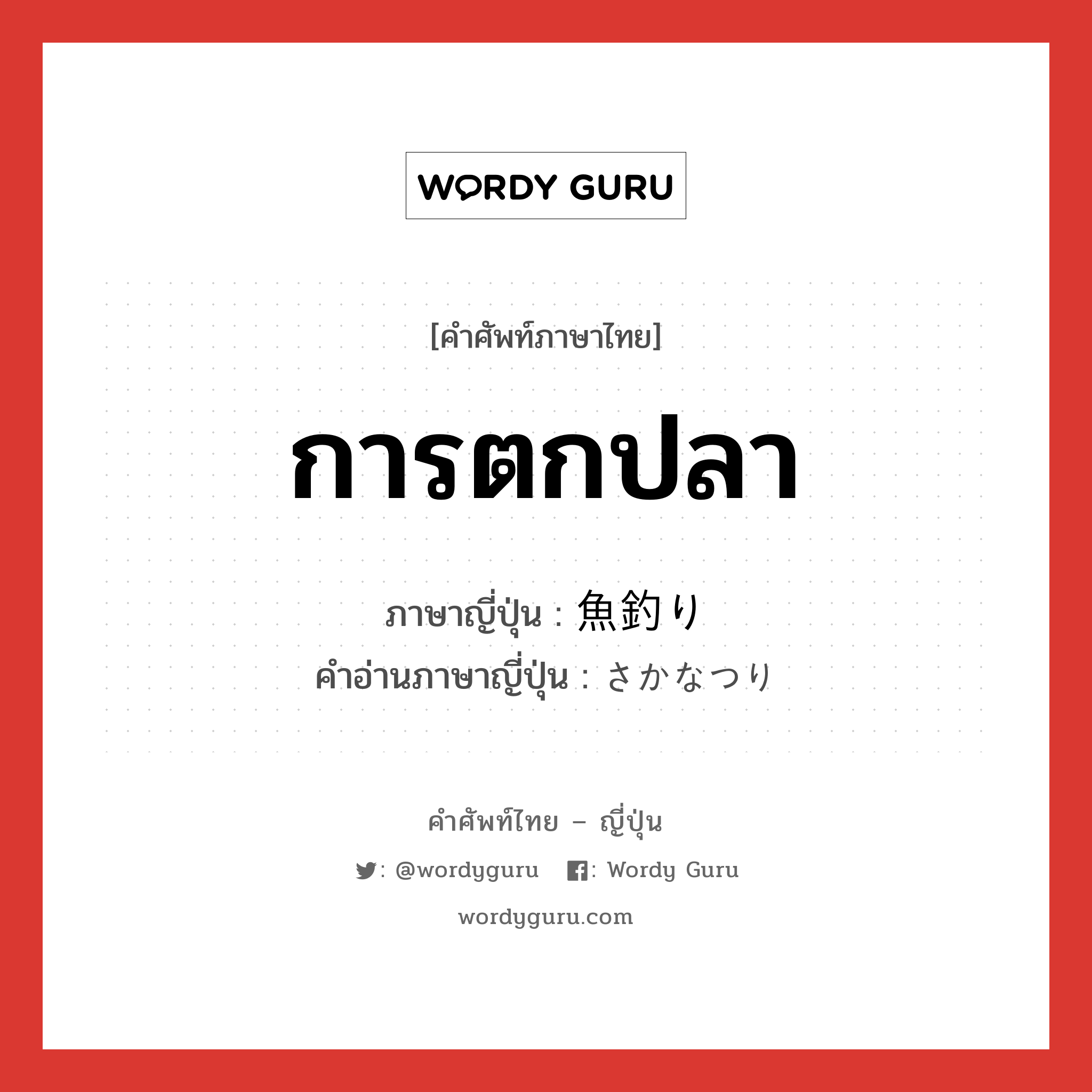 การตกปลา ภาษาญี่ปุ่นคืออะไร, คำศัพท์ภาษาไทย - ญี่ปุ่น การตกปลา ภาษาญี่ปุ่น 魚釣り คำอ่านภาษาญี่ปุ่น さかなつり หมวด n หมวด n