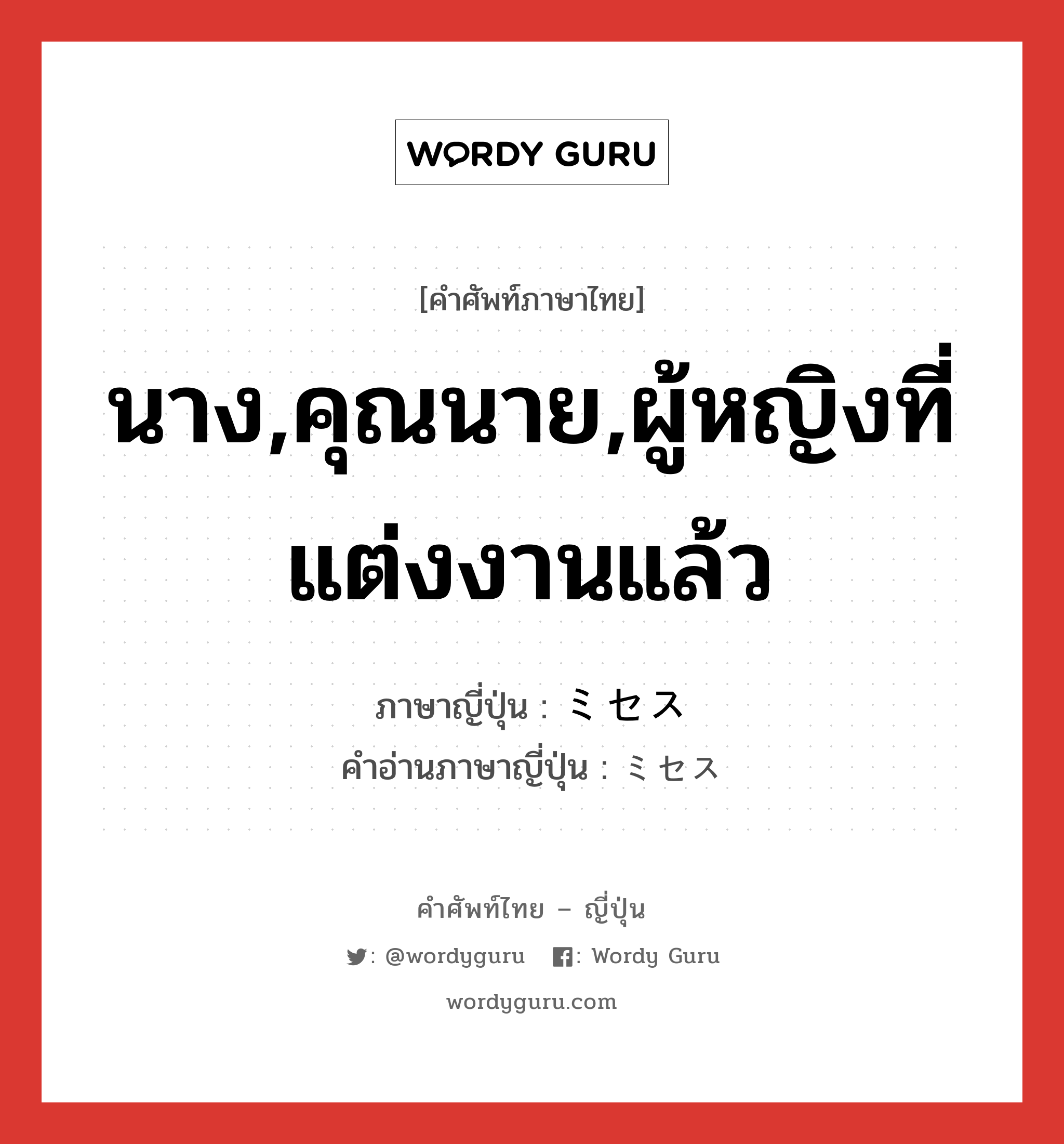 นาง,คุณนาย,ผู้หญิงที่แต่งงานแล้ว ภาษาญี่ปุ่นคืออะไร, คำศัพท์ภาษาไทย - ญี่ปุ่น นาง,คุณนาย,ผู้หญิงที่แต่งงานแล้ว ภาษาญี่ปุ่น ミセス คำอ่านภาษาญี่ปุ่น ミセス หมวด n หมวด n