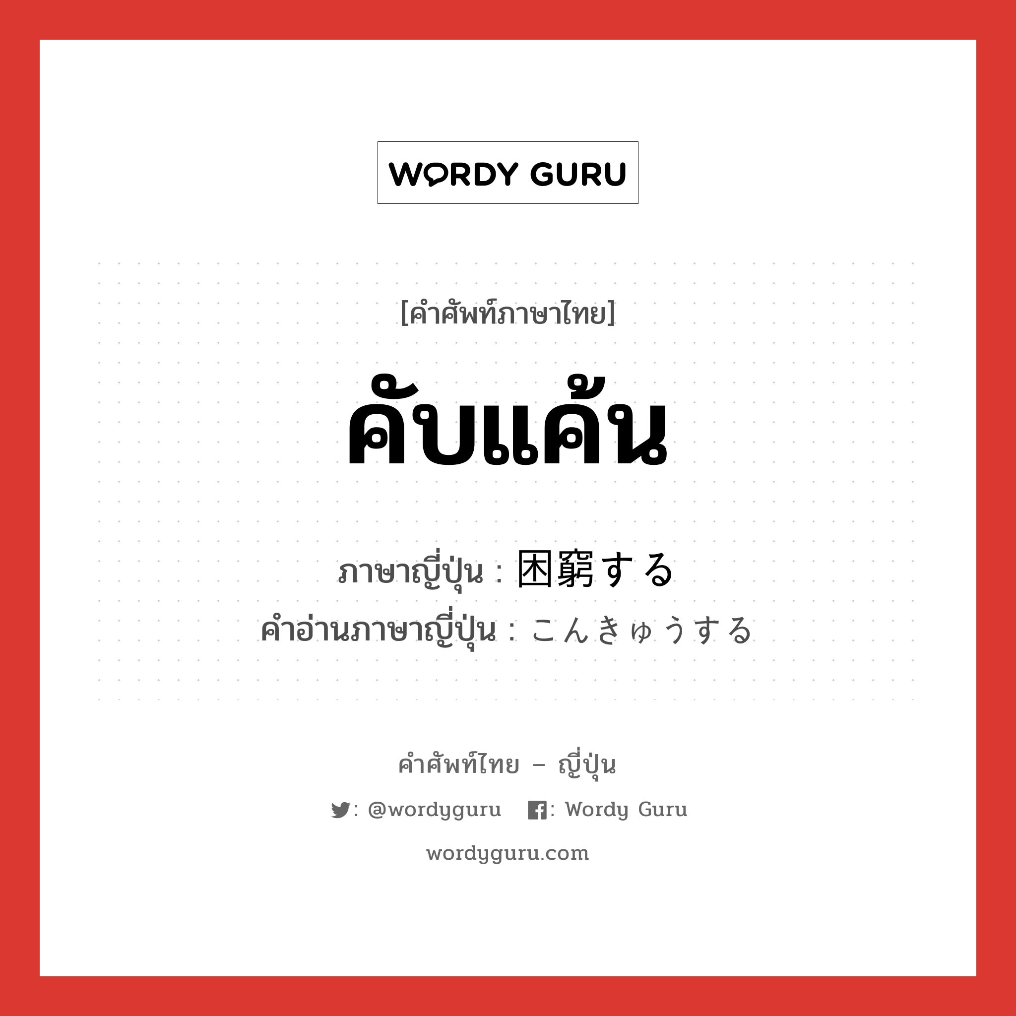 คับแค้น ภาษาญี่ปุ่นคืออะไร, คำศัพท์ภาษาไทย - ญี่ปุ่น คับแค้น ภาษาญี่ปุ่น 困窮する คำอ่านภาษาญี่ปุ่น こんきゅうする หมวด v หมวด v