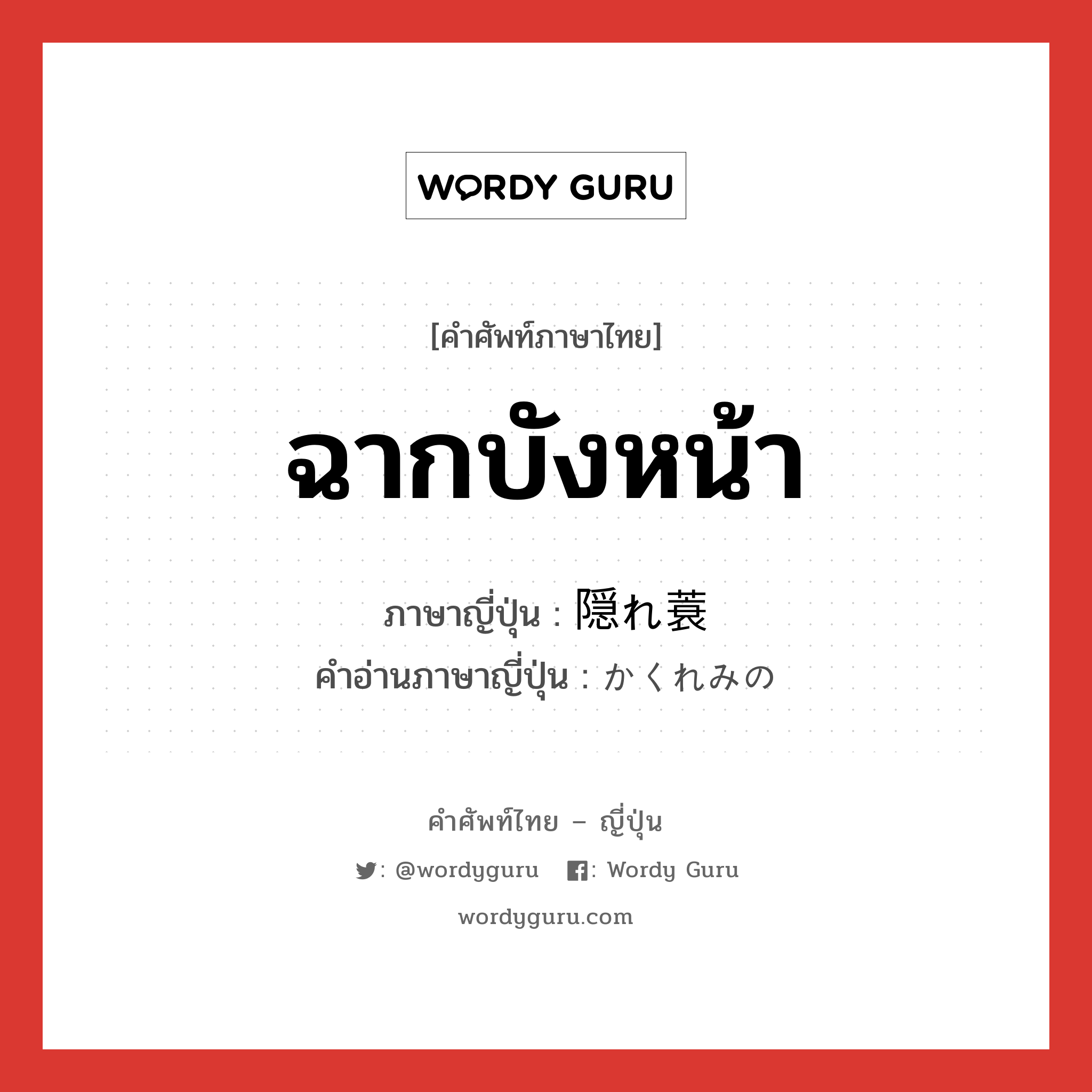 ฉากบังหน้า ภาษาญี่ปุ่นคืออะไร, คำศัพท์ภาษาไทย - ญี่ปุ่น ฉากบังหน้า ภาษาญี่ปุ่น 隠れ蓑 คำอ่านภาษาญี่ปุ่น かくれみの หมวด n หมวด n